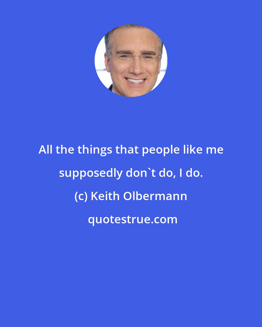 Keith Olbermann: All the things that people like me supposedly don't do, I do.