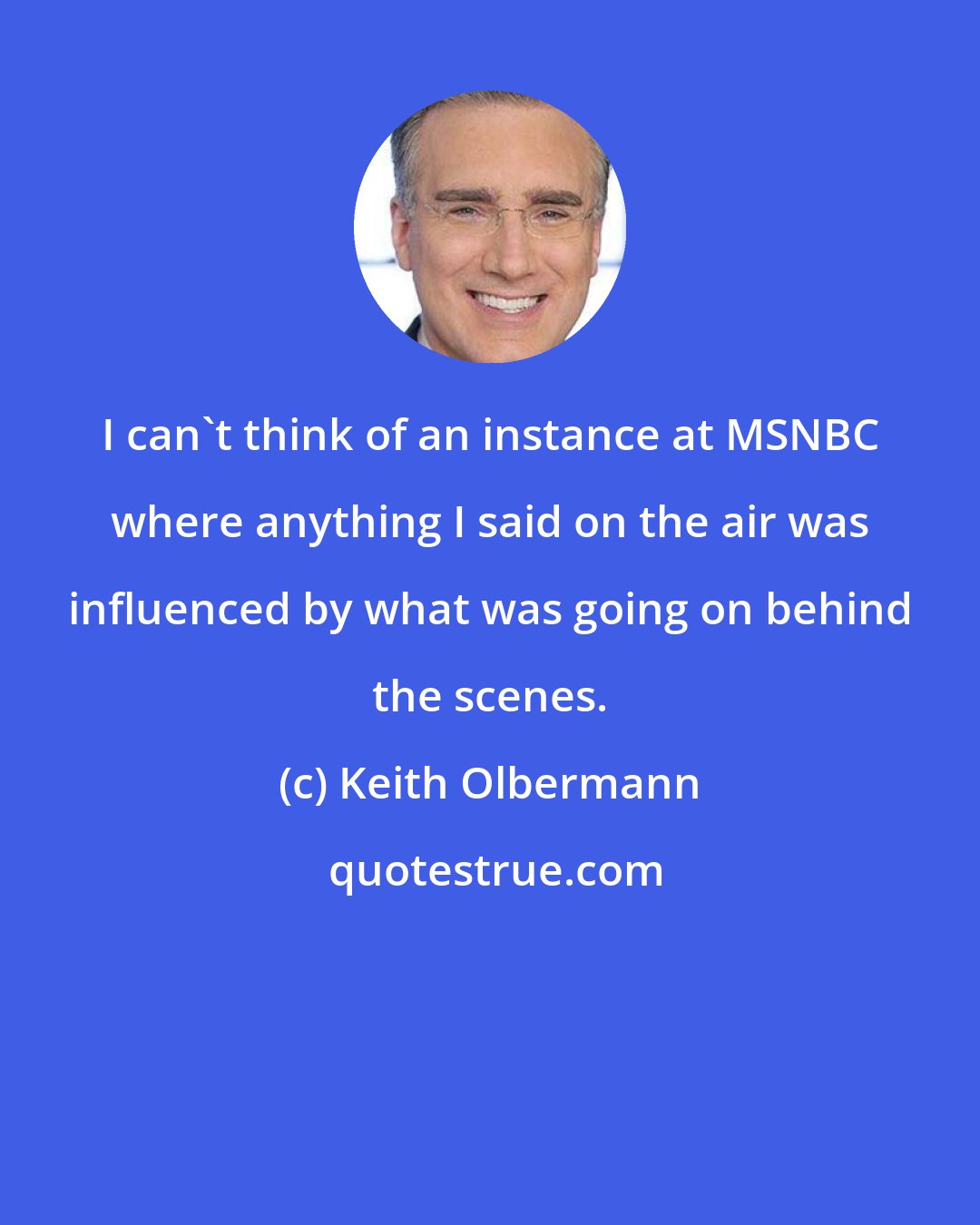 Keith Olbermann: I can't think of an instance at MSNBC where anything I said on the air was influenced by what was going on behind the scenes.