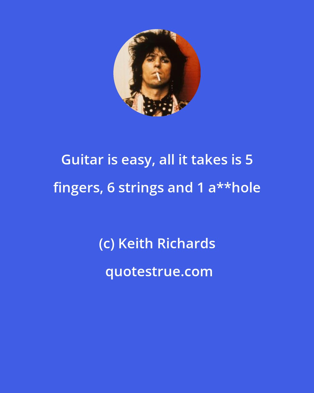 Keith Richards: Guitar is easy, all it takes is 5 fingers, 6 strings and 1 a**hole