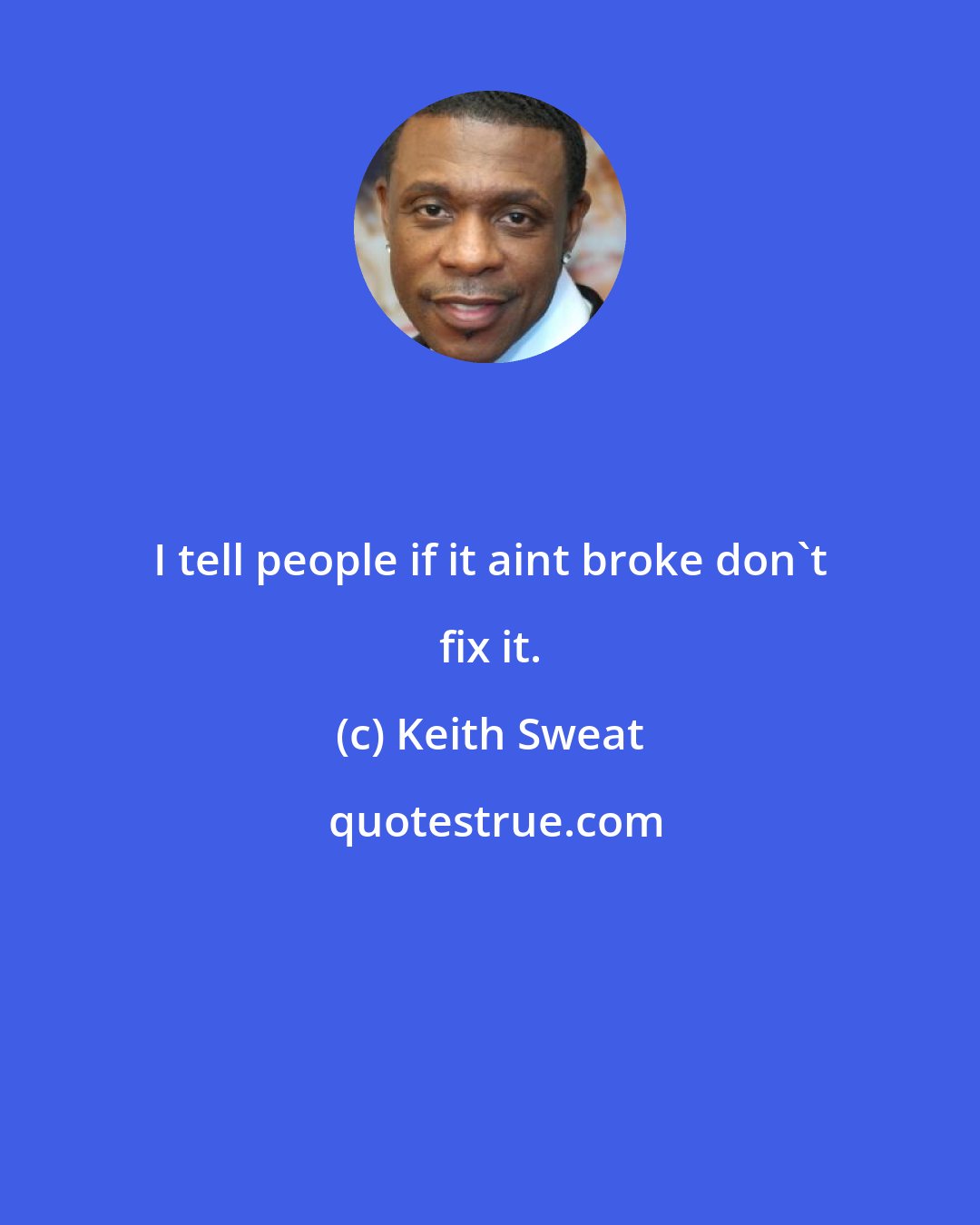Keith Sweat: I tell people if it aint broke don't fix it.