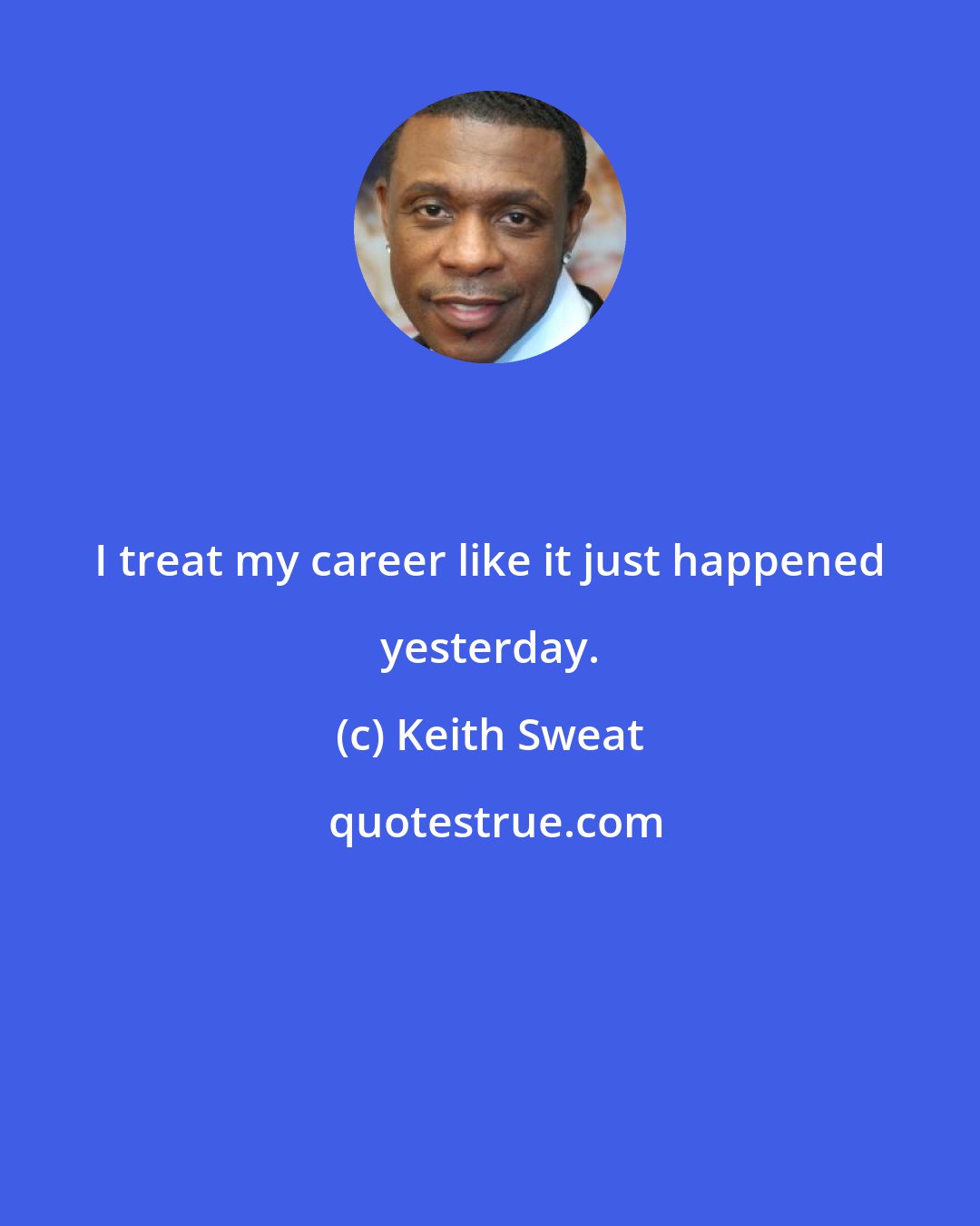 Keith Sweat: I treat my career like it just happened yesterday.