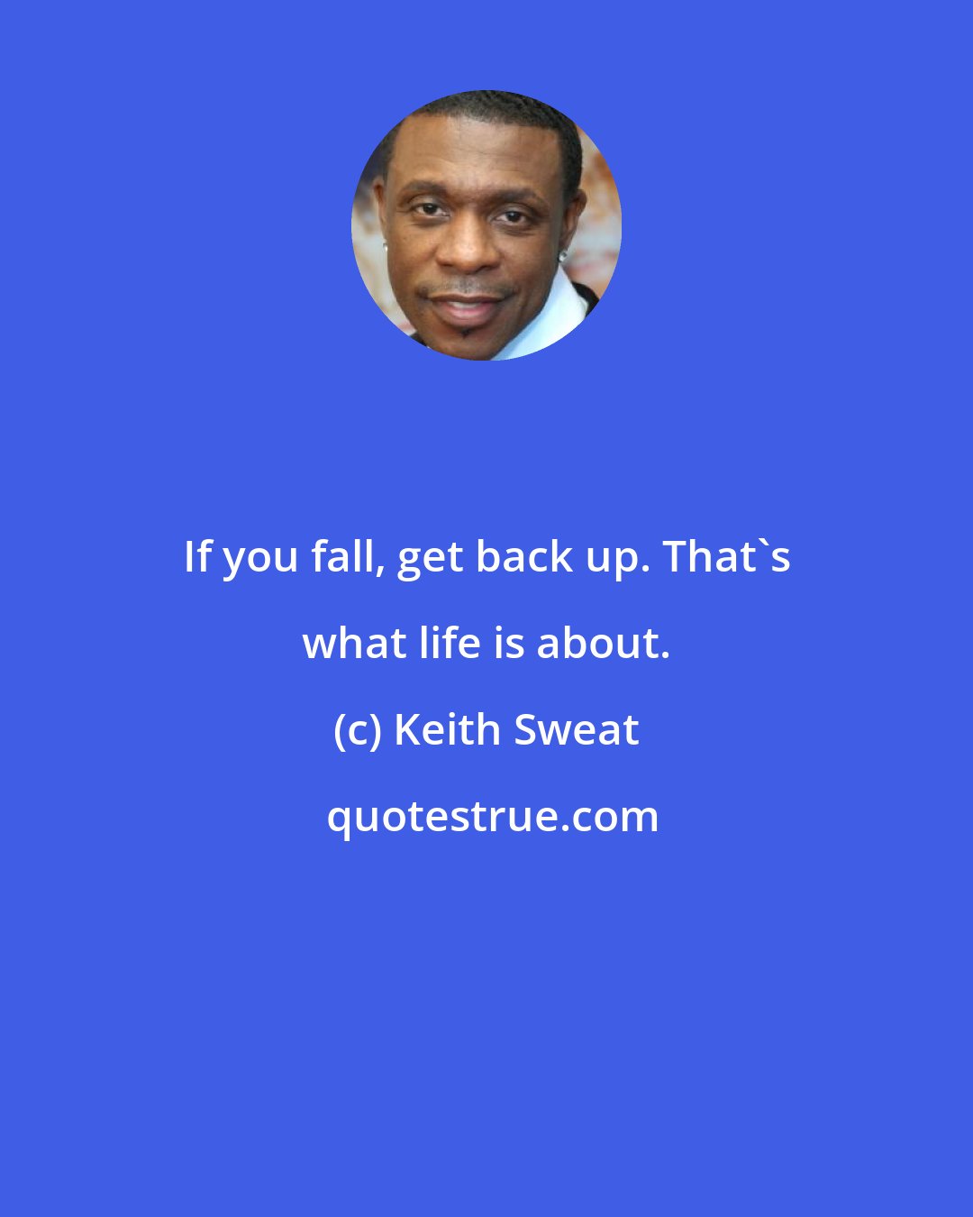 Keith Sweat: If you fall, get back up. That's what life is about.