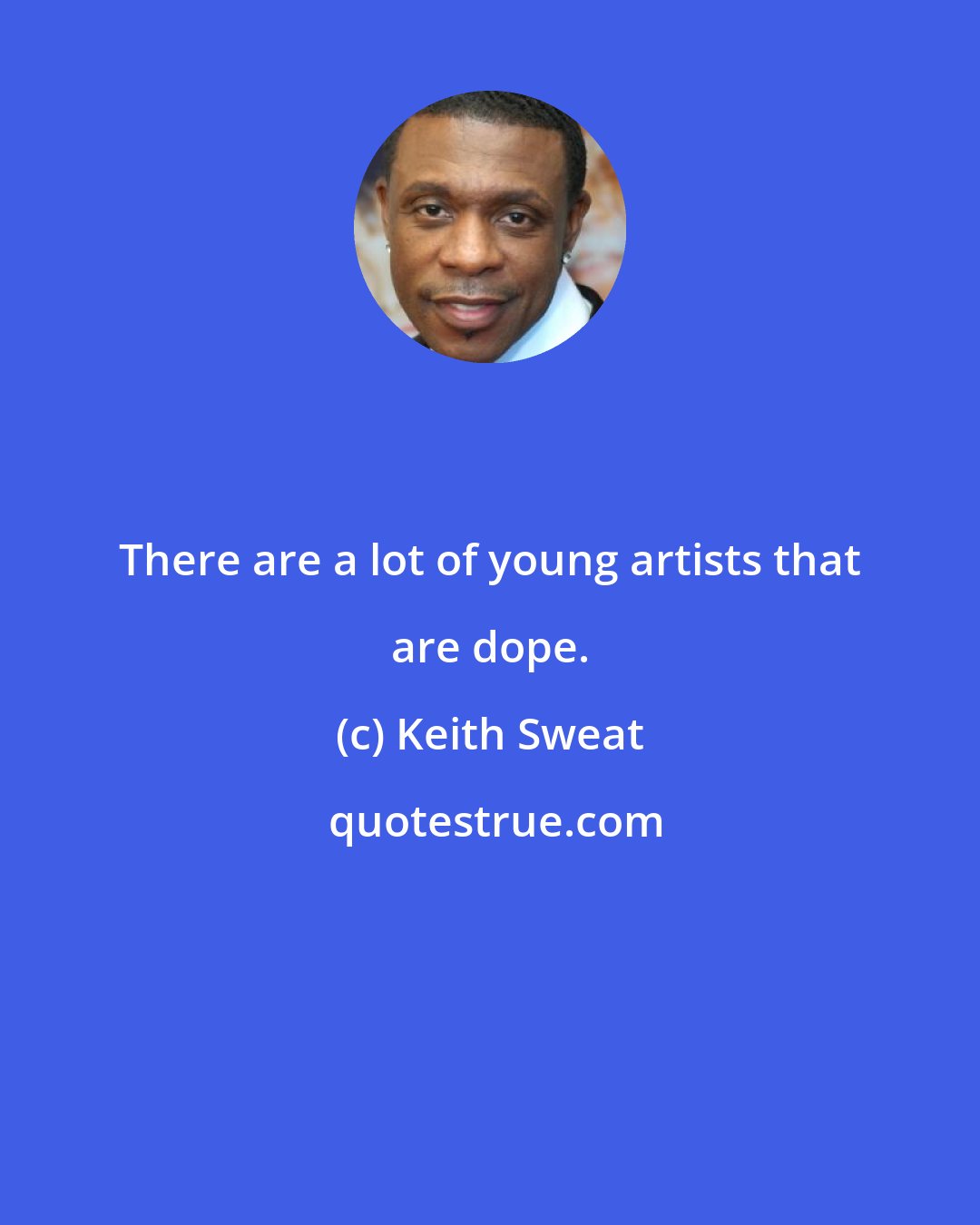 Keith Sweat: There are a lot of young artists that are dope.