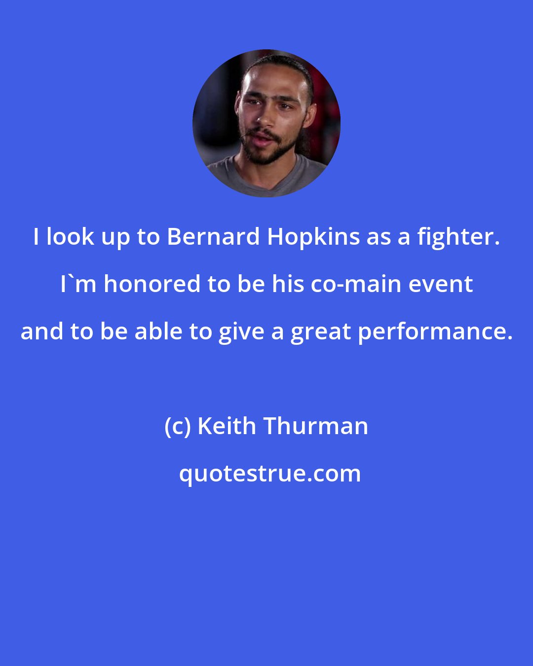 Keith Thurman: I look up to Bernard Hopkins as a fighter. I'm honored to be his co-main event and to be able to give a great performance.