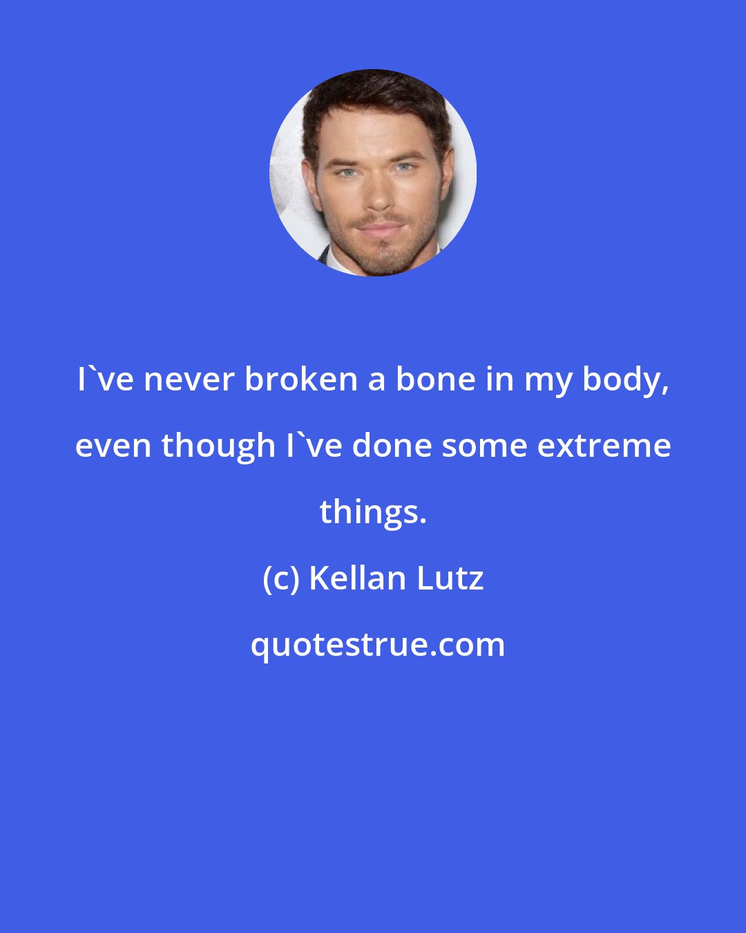 Kellan Lutz: I've never broken a bone in my body, even though I've done some extreme things.