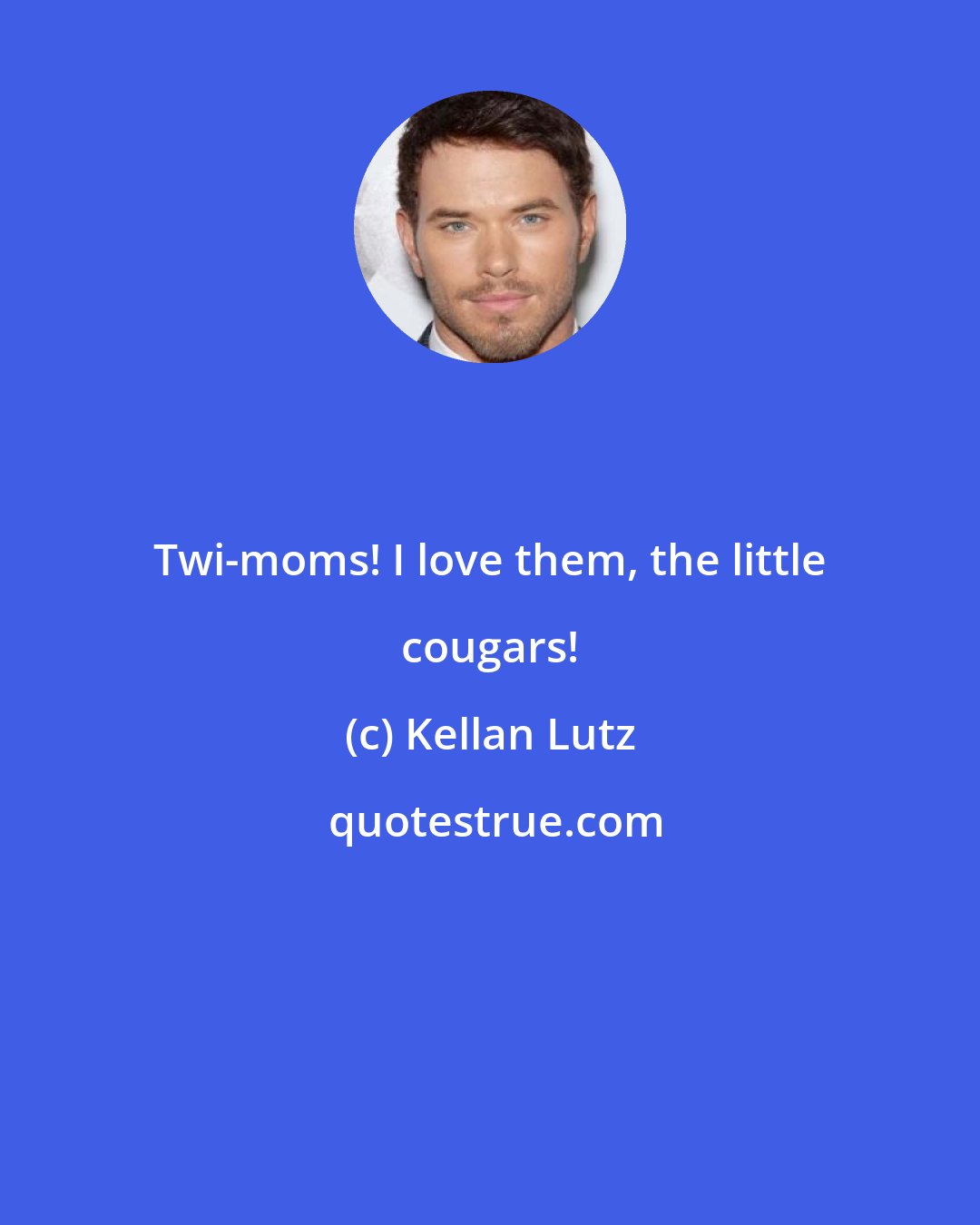 Kellan Lutz: Twi-moms! I love them, the little cougars!