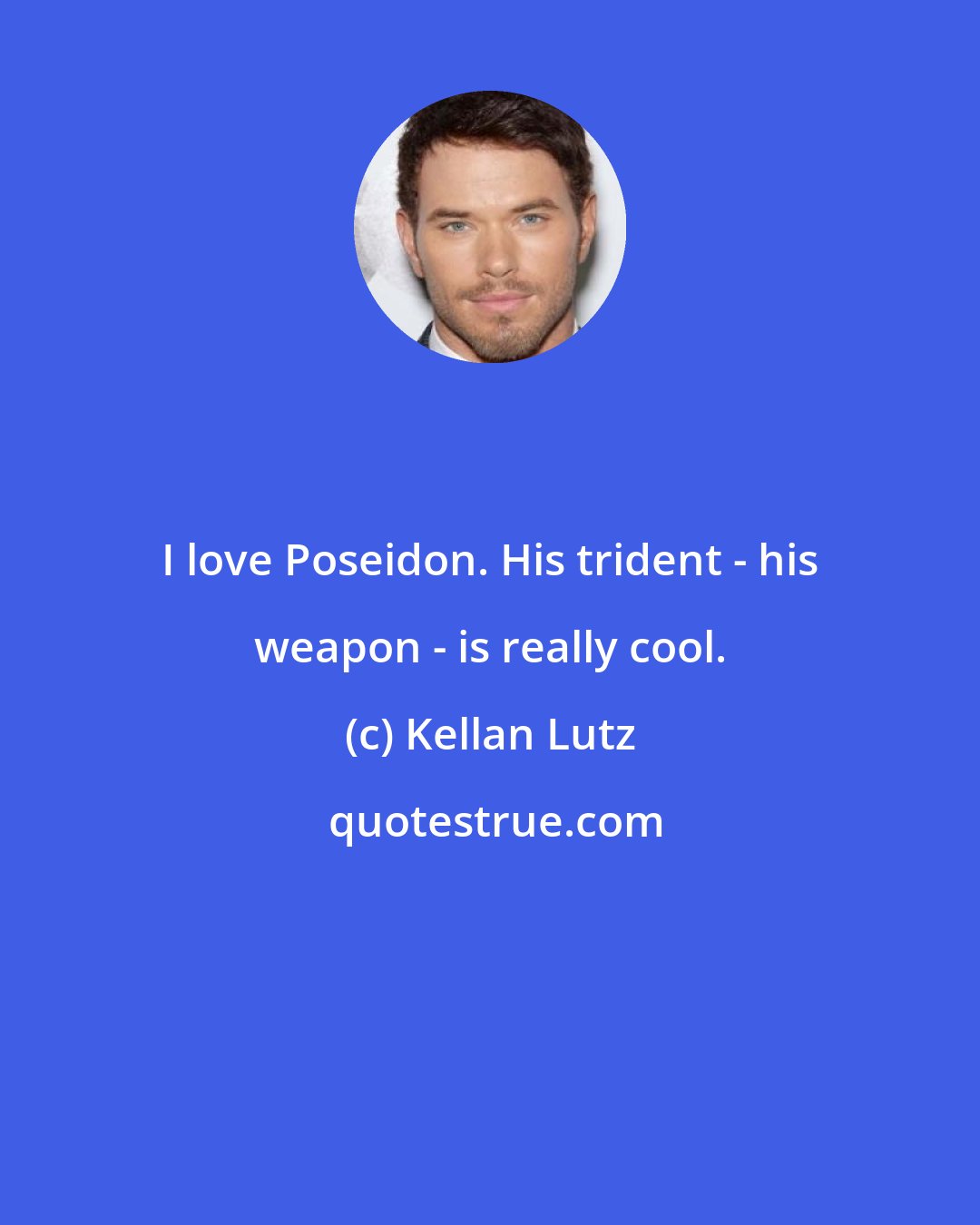 Kellan Lutz: I love Poseidon. His trident - his weapon - is really cool.