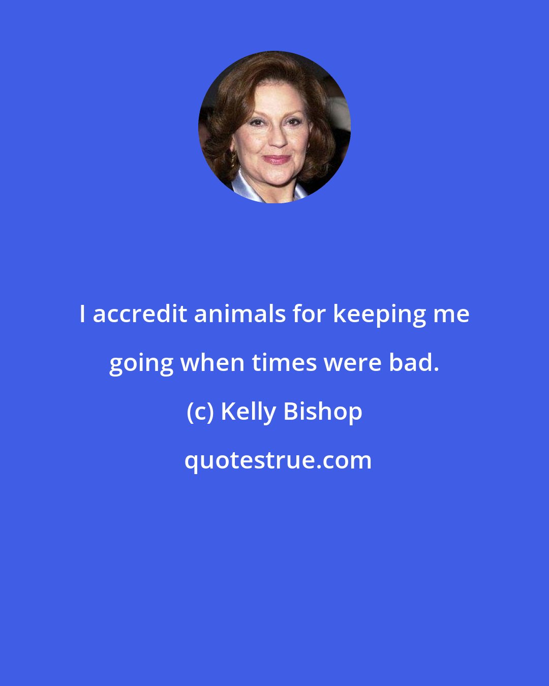 Kelly Bishop: I accredit animals for keeping me going when times were bad.