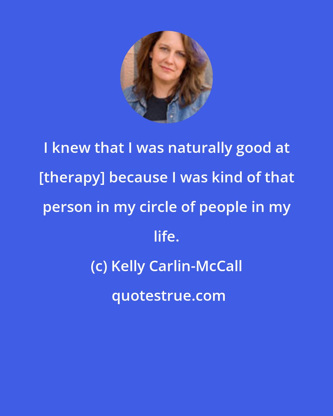 Kelly Carlin-McCall: I knew that I was naturally good at [therapy] because I was kind of that person in my circle of people in my life.