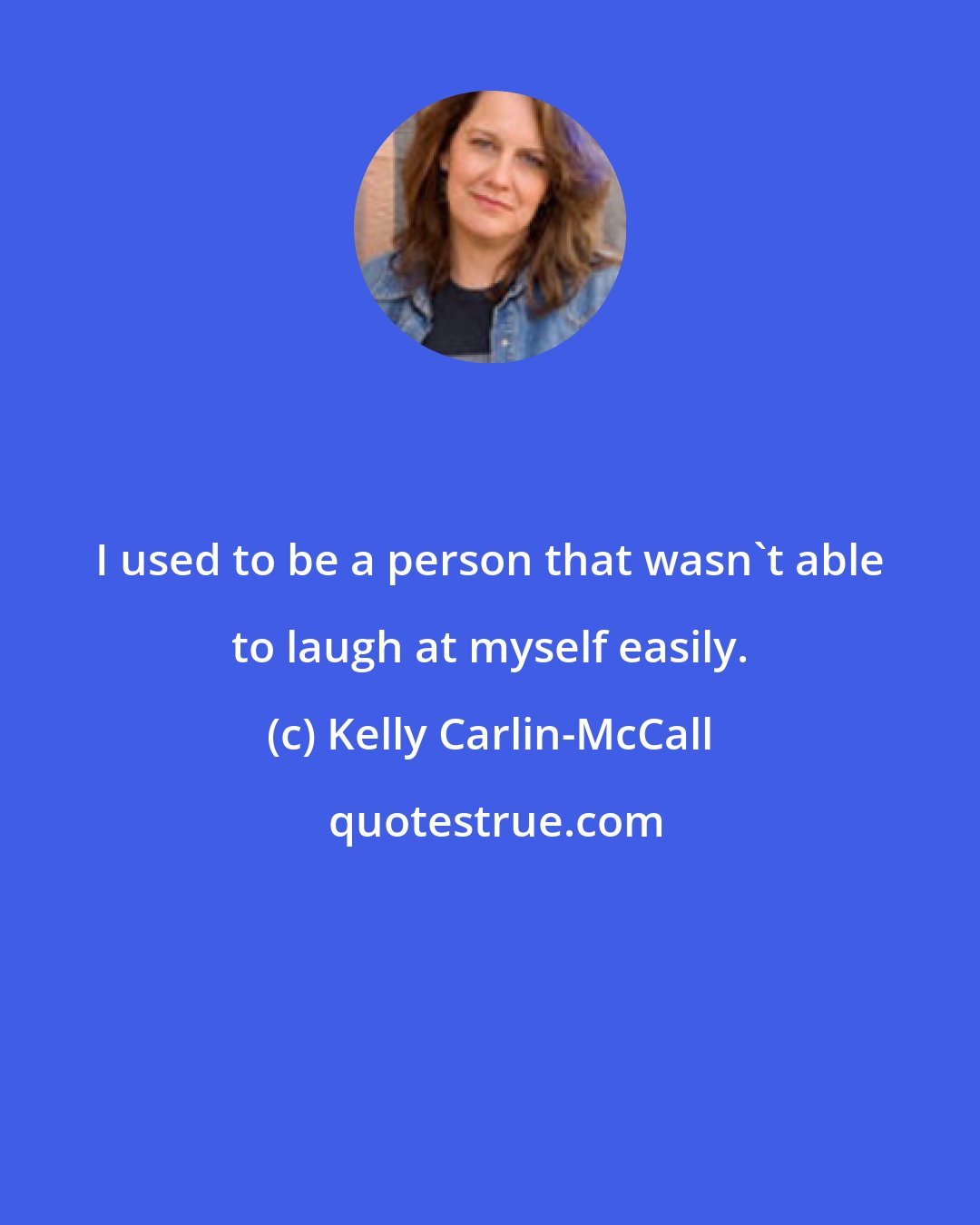 Kelly Carlin-McCall: I used to be a person that wasn't able to laugh at myself easily.