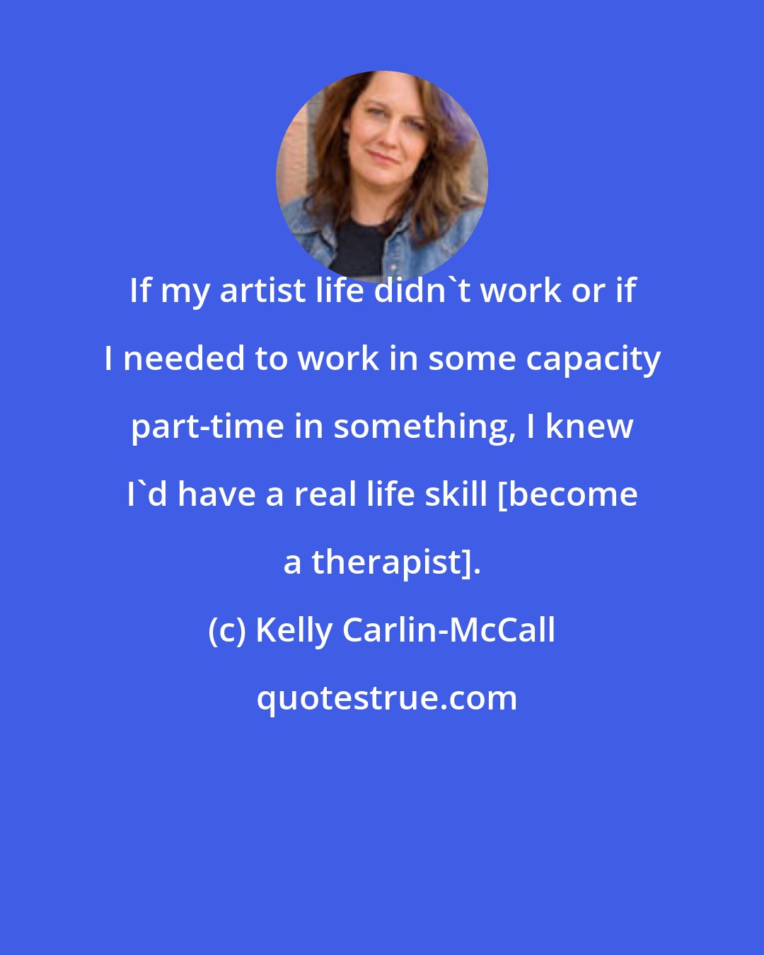 Kelly Carlin-McCall: If my artist life didn't work or if I needed to work in some capacity part-time in something, I knew I'd have a real life skill [become a therapist].