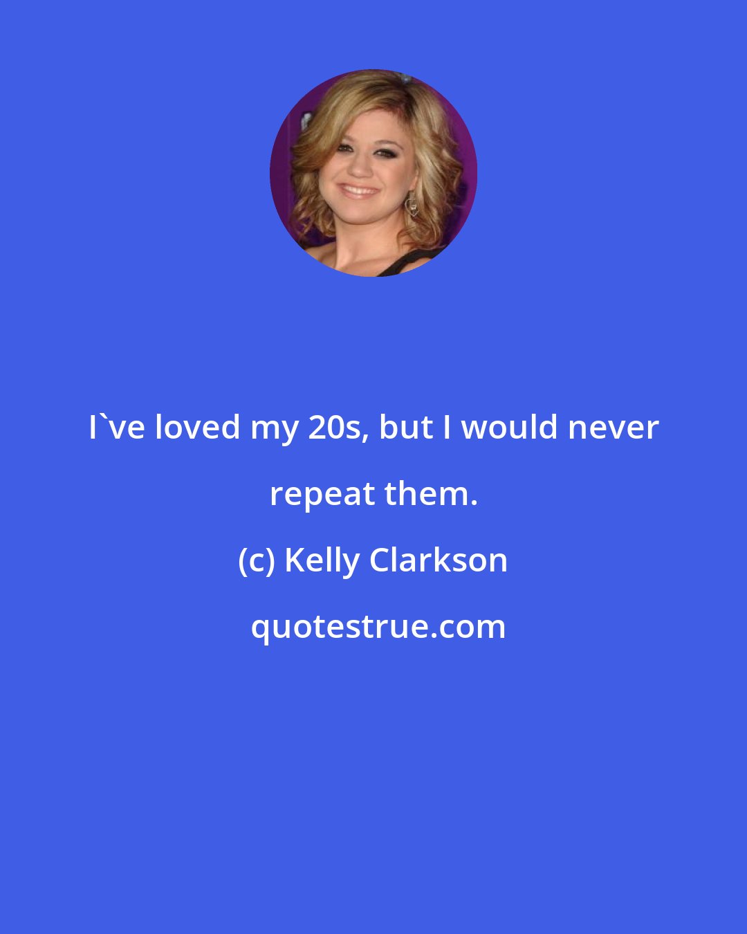 Kelly Clarkson: I've loved my 20s, but I would never repeat them.