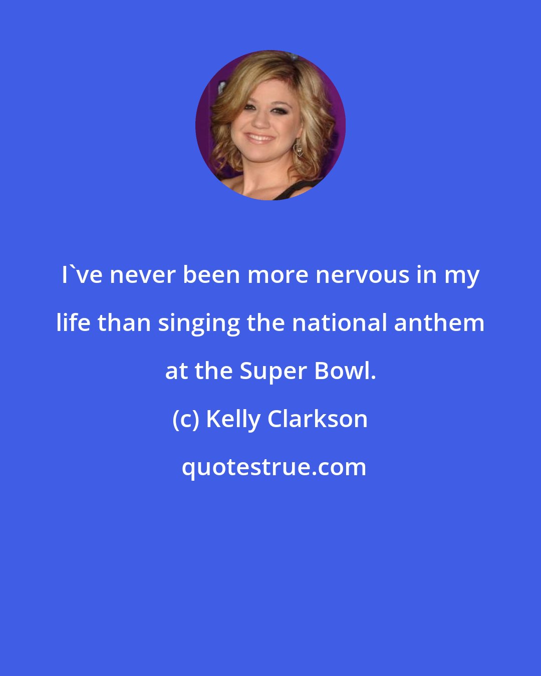 Kelly Clarkson: I've never been more nervous in my life than singing the national anthem at the Super Bowl.