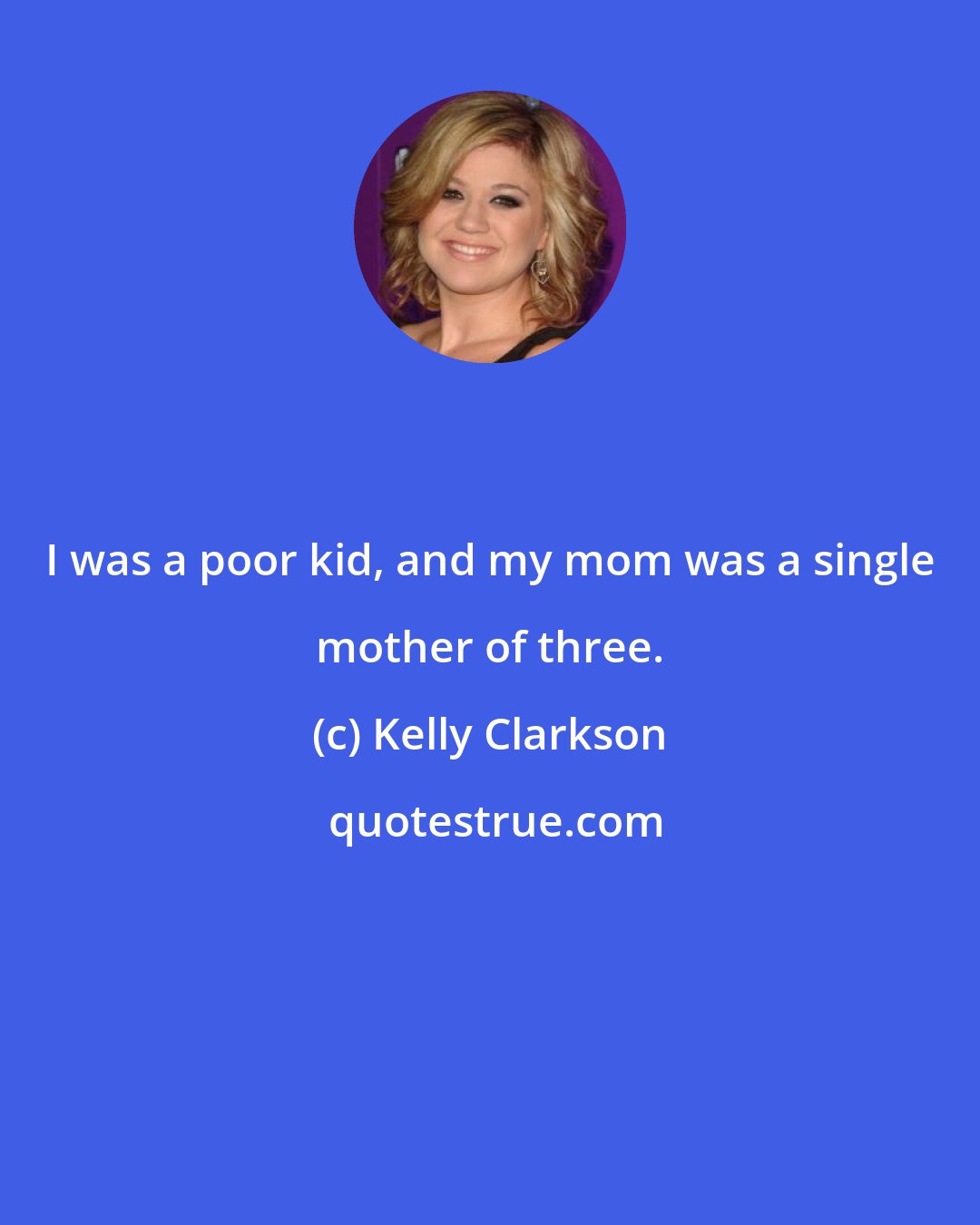 Kelly Clarkson: I was a poor kid, and my mom was a single mother of three.