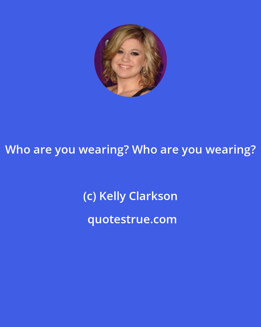 Kelly Clarkson: Who are you wearing? Who are you wearing?