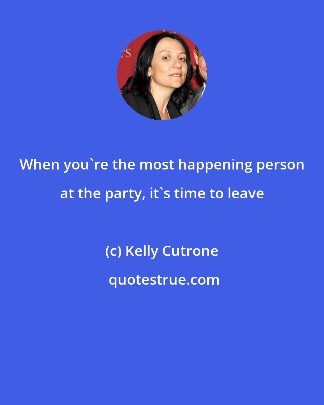 Kelly Cutrone: When you're the most happening person at the party, it's time to leave