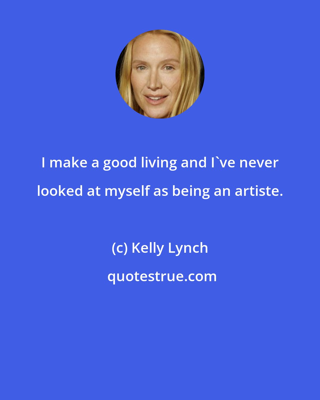 Kelly Lynch: I make a good living and I've never looked at myself as being an artiste.