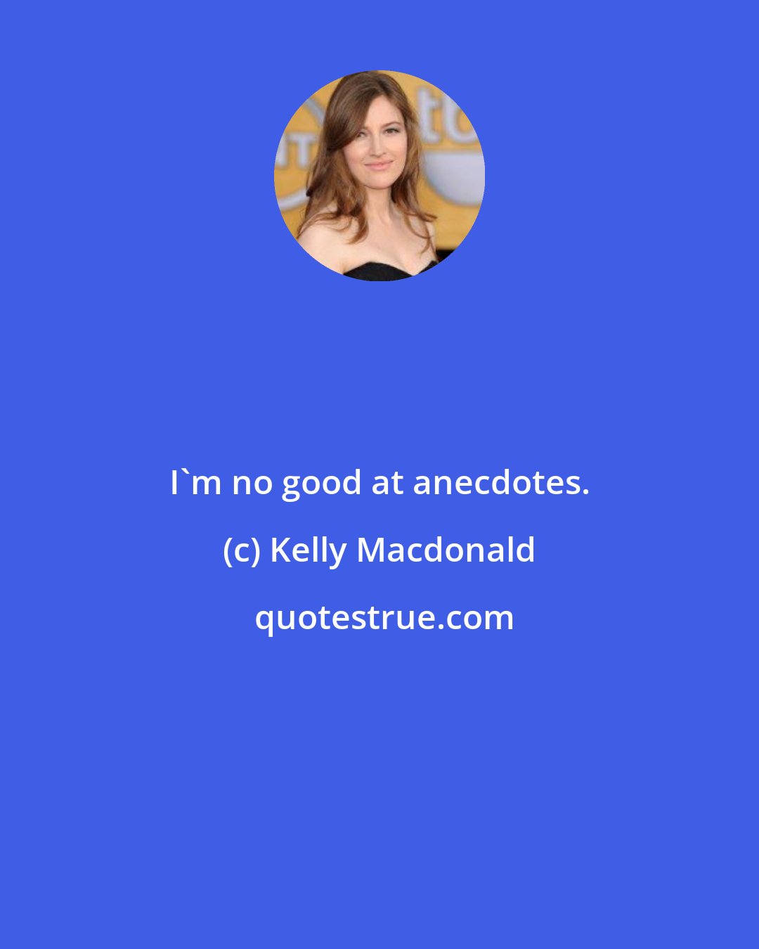 Kelly Macdonald: I'm no good at anecdotes.