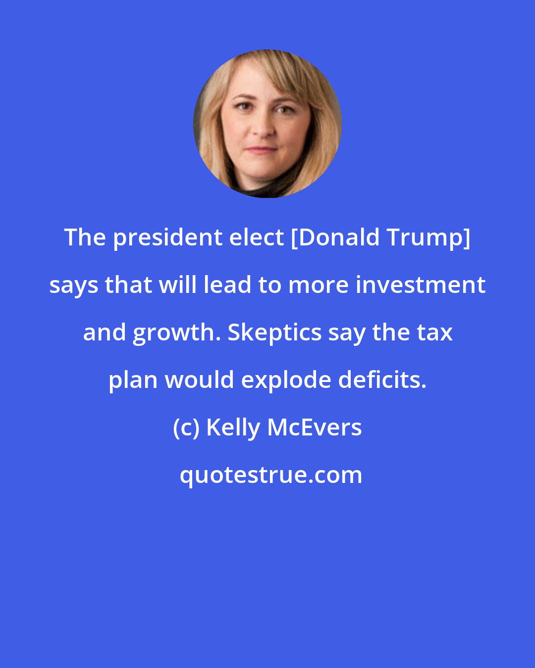 Kelly McEvers: The president elect [Donald Trump] says that will lead to more investment and growth. Skeptics say the tax plan would explode deficits.