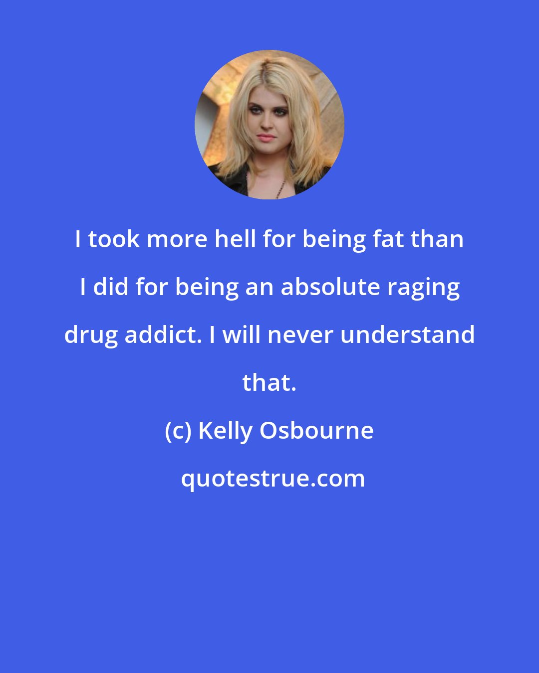 Kelly Osbourne: I took more hell for being fat than I did for being an absolute raging drug addict. I will never understand that.