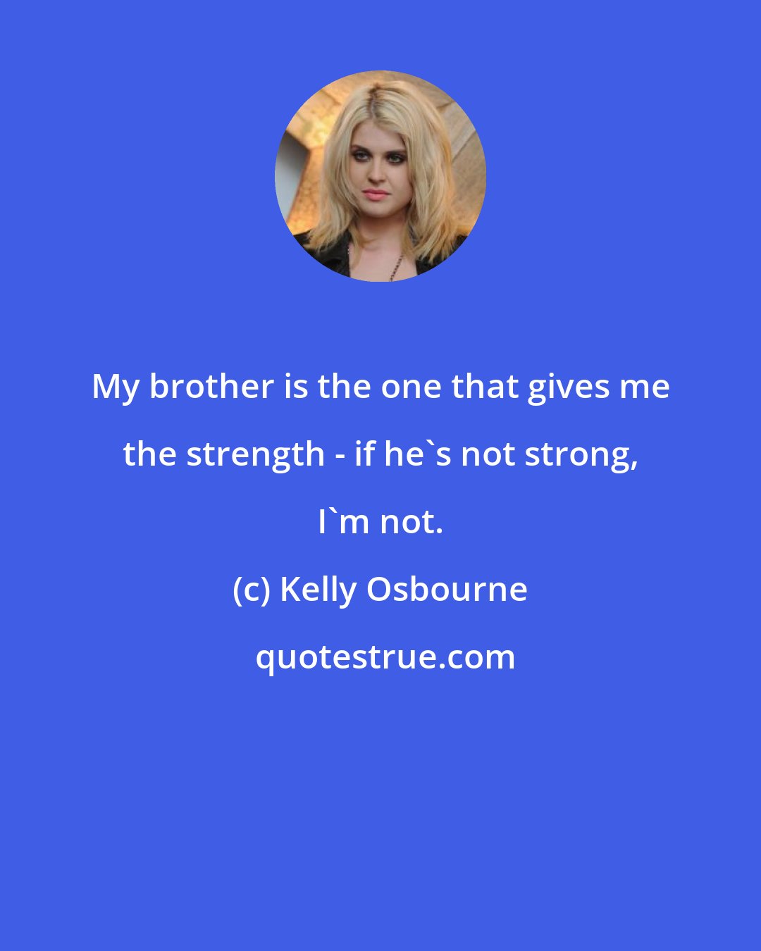 Kelly Osbourne: My brother is the one that gives me the strength - if he's not strong, I'm not.