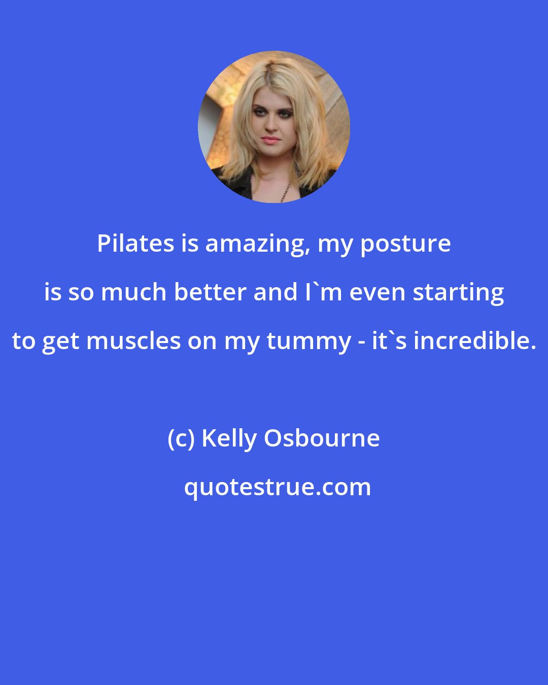 Kelly Osbourne: Pilates is amazing, my posture is so much better and I'm even starting to get muscles on my tummy - it's incredible.