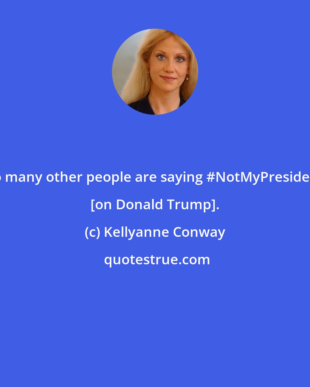 Kellyanne Conway: So many other people are saying #NotMyPresident [on Donald Trump].