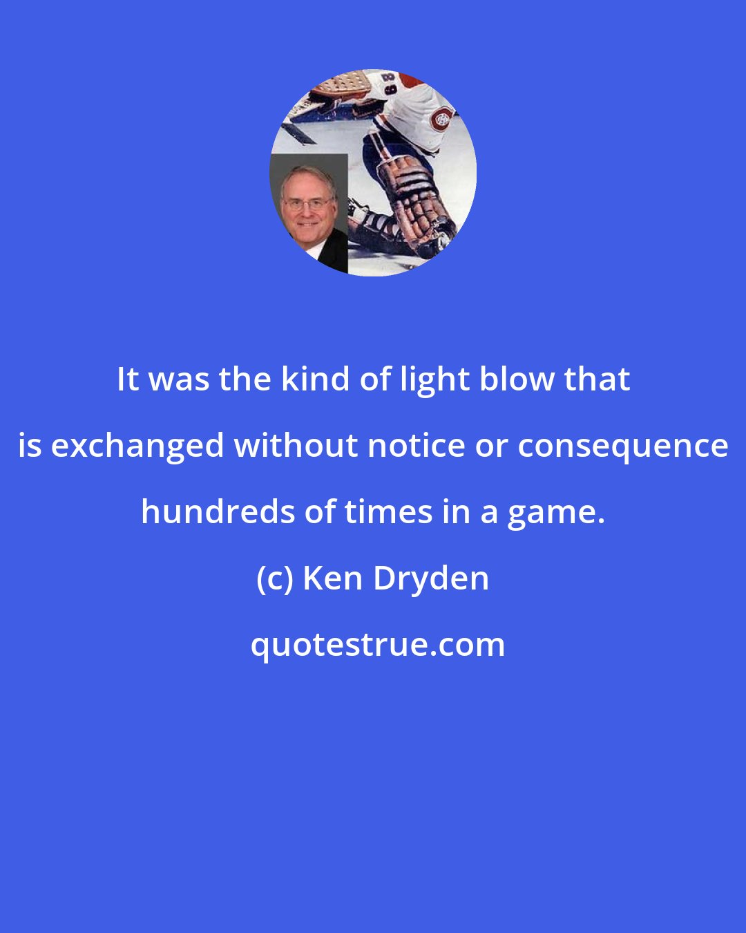 Ken Dryden: It was the kind of light blow that is exchanged without notice or consequence hundreds of times in a game.