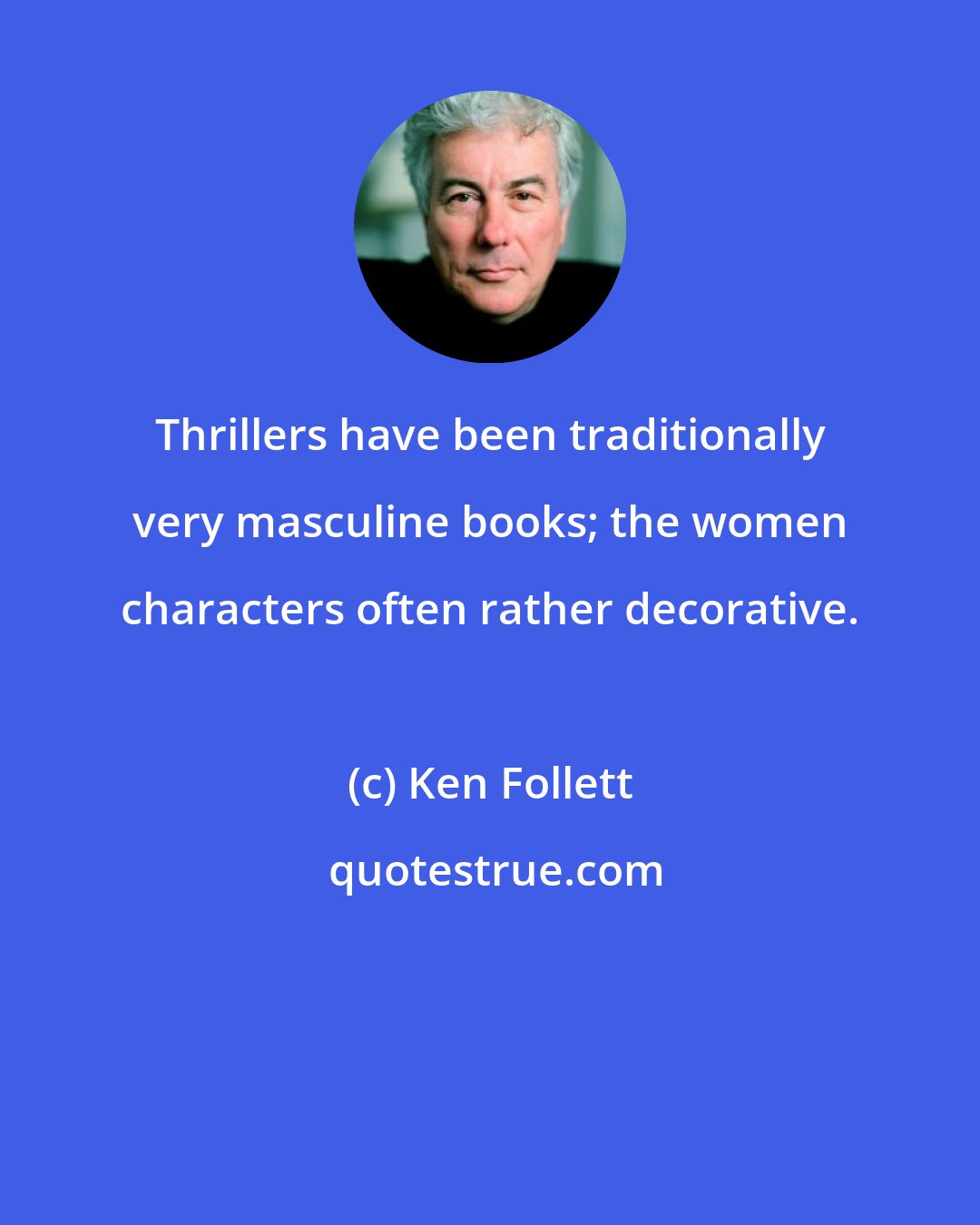 Ken Follett: Thrillers have been traditionally very masculine books; the women characters often rather decorative.