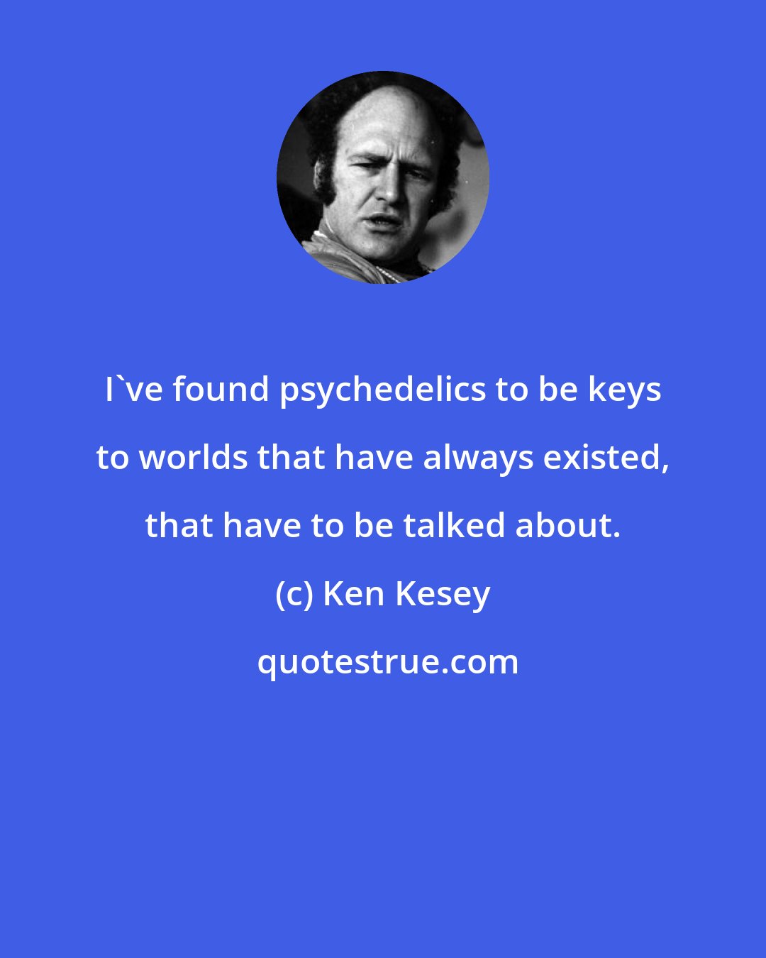 Ken Kesey: I've found psychedelics to be keys to worlds that have always existed, that have to be talked about.