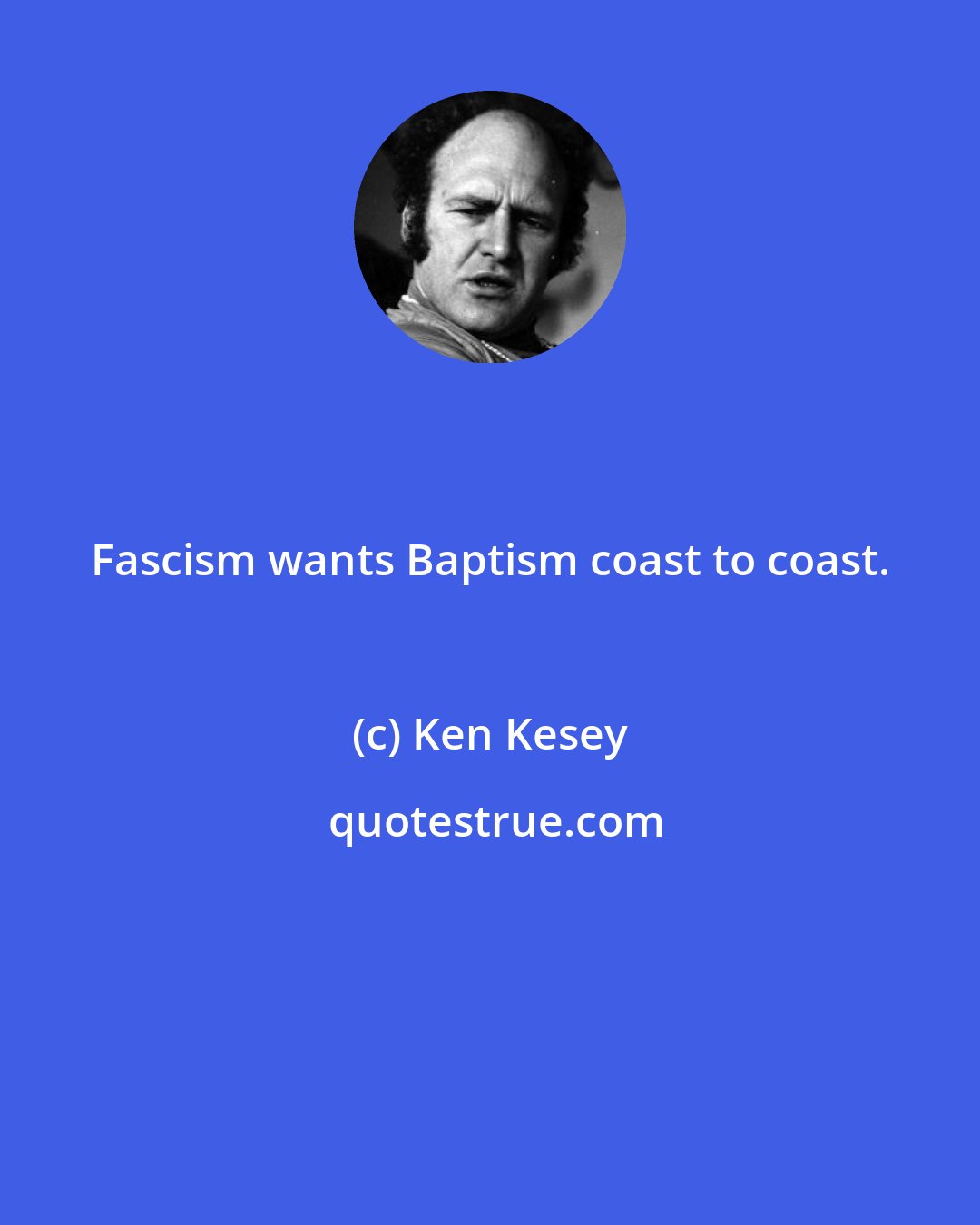 Ken Kesey: Fascism wants Baptism coast to coast.