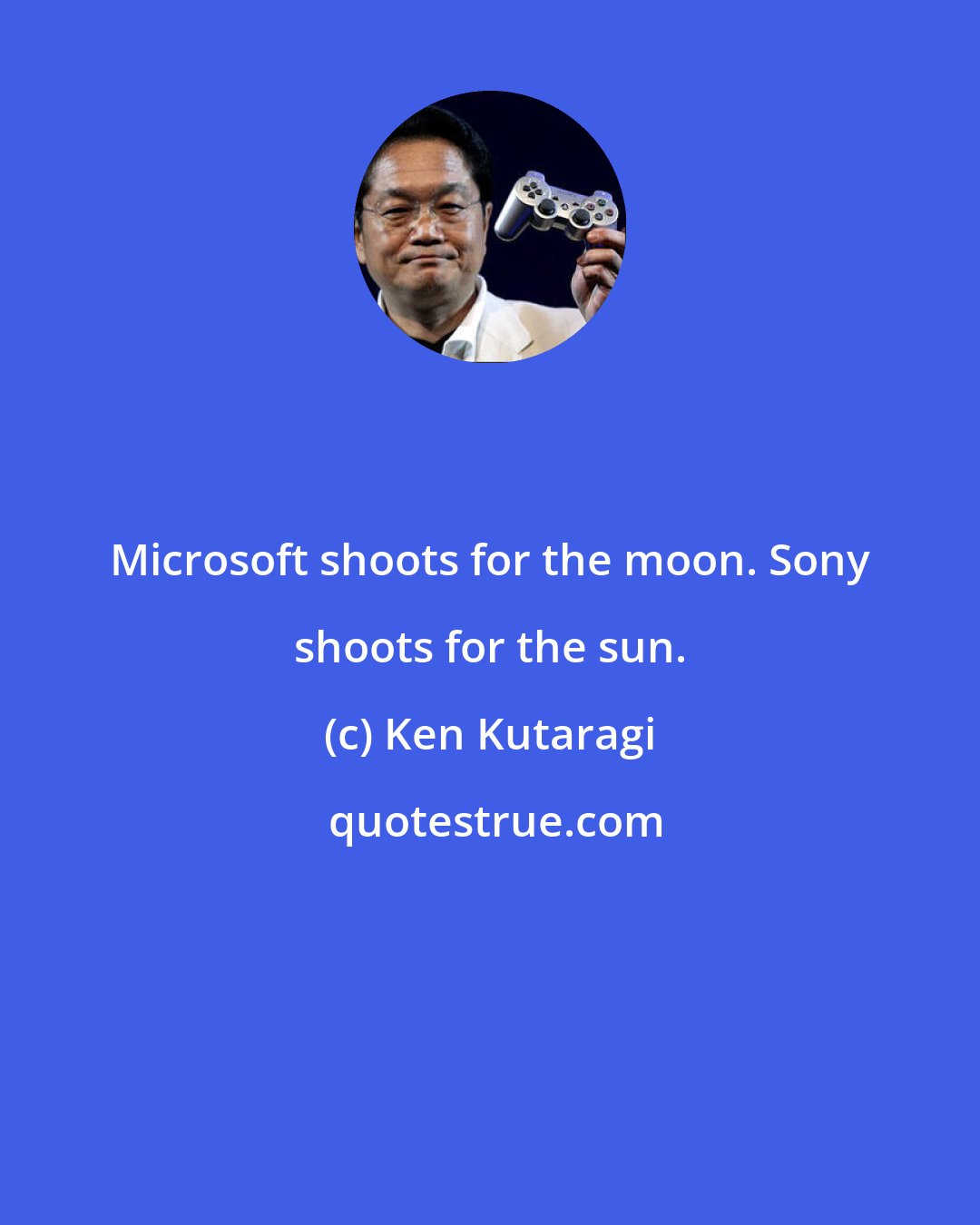 Ken Kutaragi: Microsoft shoots for the moon. Sony shoots for the sun.