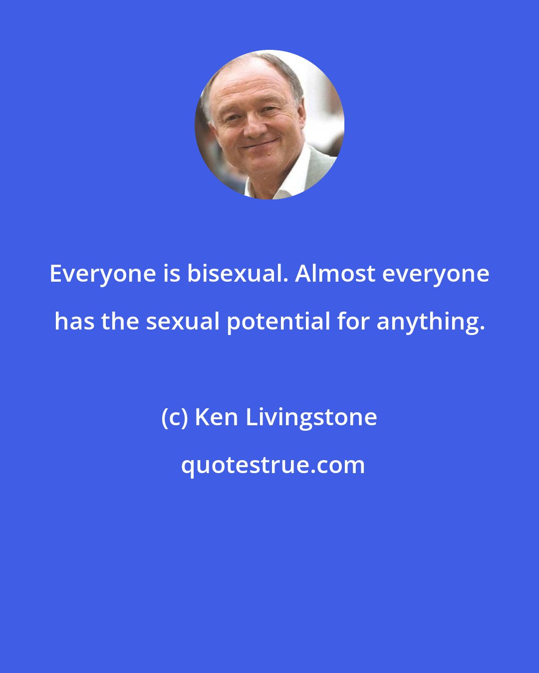 Ken Livingstone: Everyone is bisexual. Almost everyone has the sexual potential for anything.