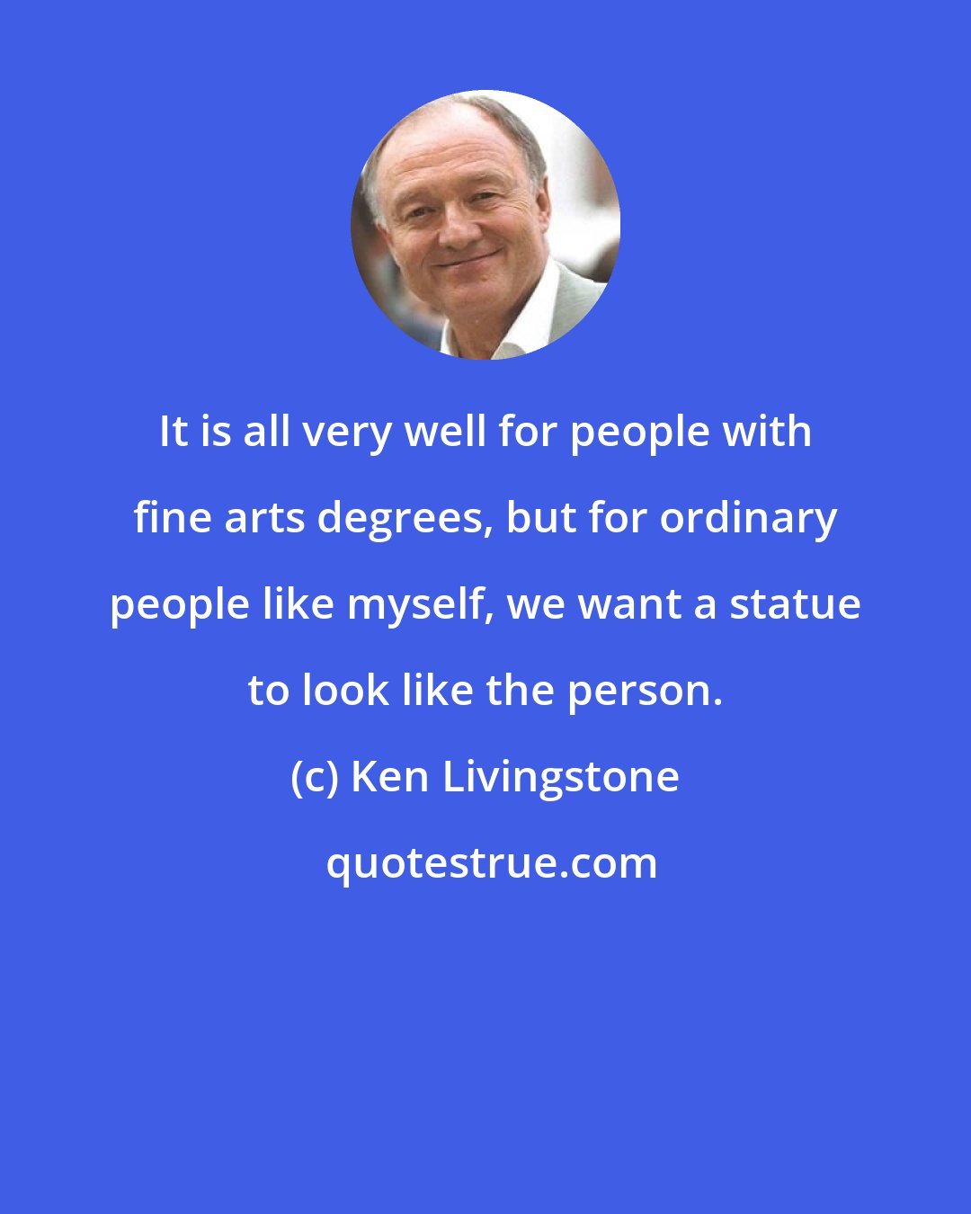 Ken Livingstone: It is all very well for people with fine arts degrees, but for ordinary people like myself, we want a statue to look like the person.