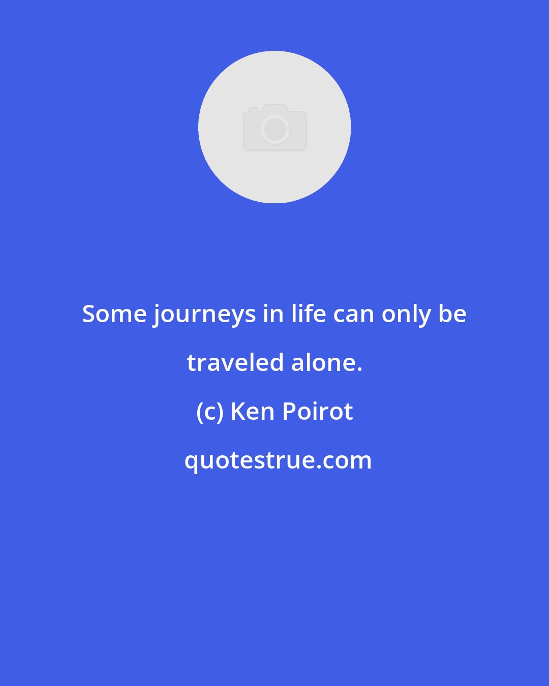 Ken Poirot: Some journeys in life can only be traveled alone.