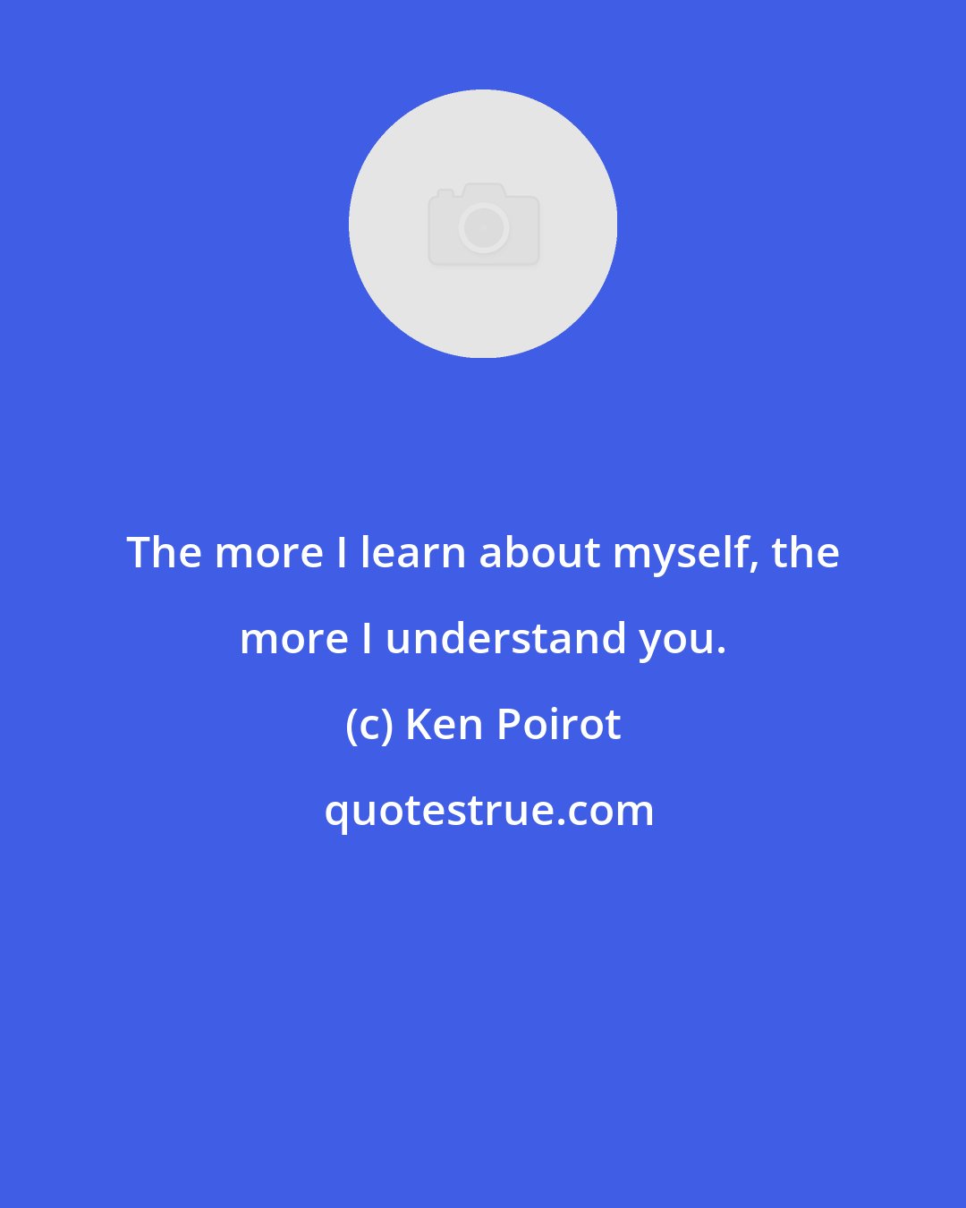 Ken Poirot: The more I learn about myself, the more I understand you.