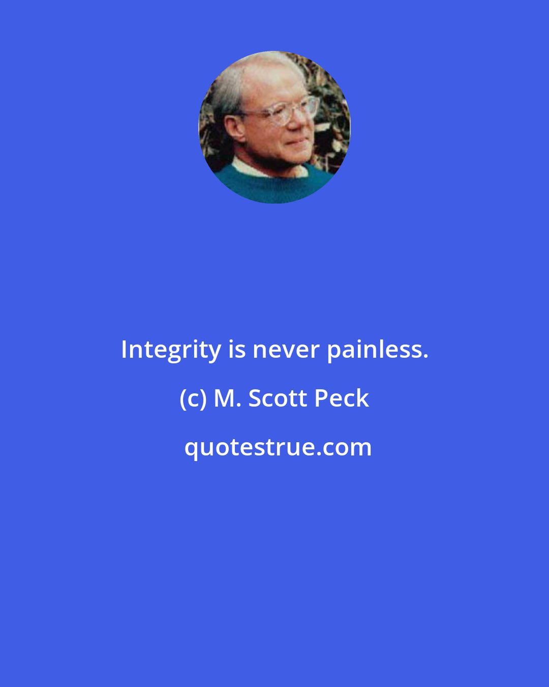 M. Scott Peck: Integrity is never painless.
