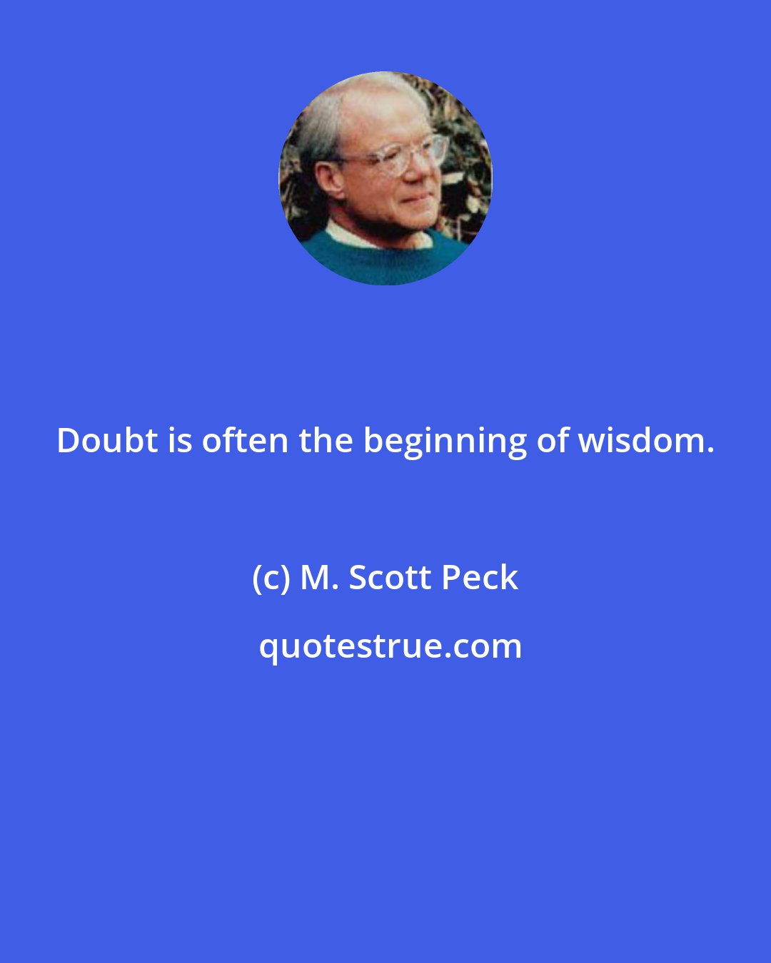 M. Scott Peck: Doubt is often the beginning of wisdom.