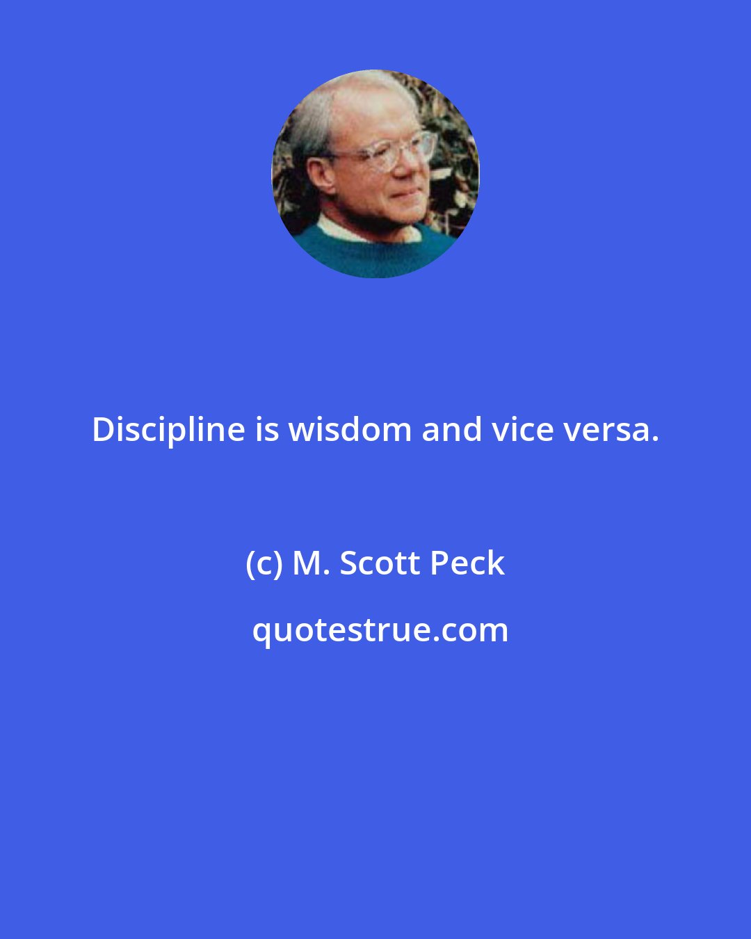 M. Scott Peck: Discipline is wisdom and vice versa.