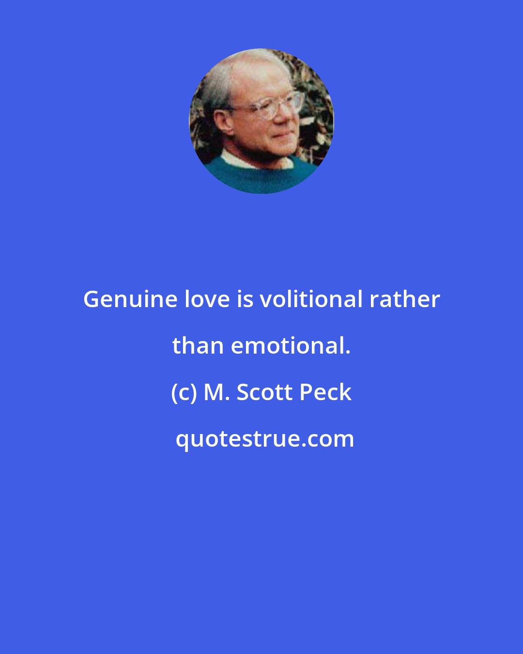 M. Scott Peck: Genuine love is volitional rather than emotional.