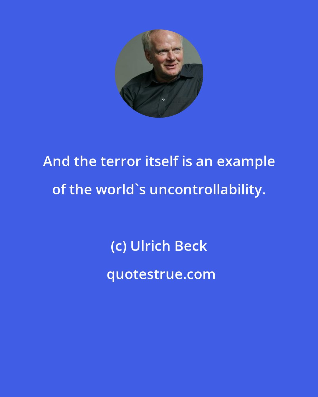 Ulrich Beck: And the terror itself is an example of the world's uncontrollability.