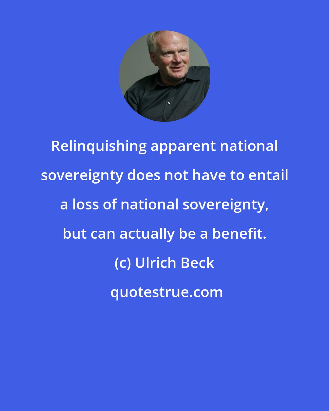 Ulrich Beck: Relinquishing apparent national sovereignty does not have to entail a loss of national sovereignty, but can actually be a benefit.