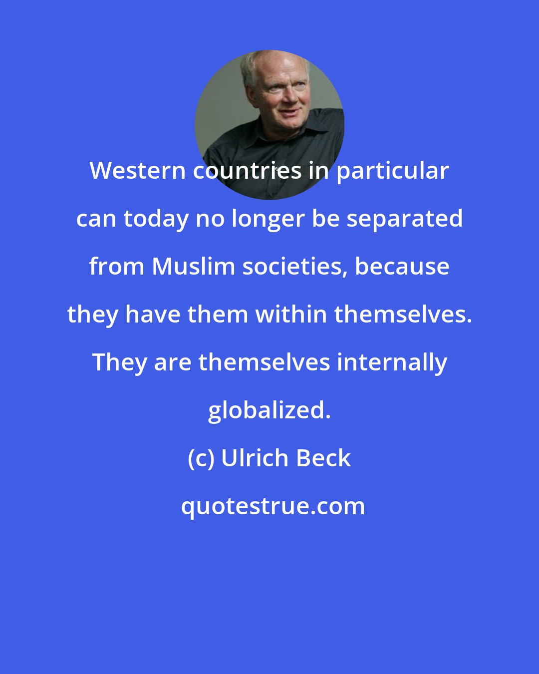 Ulrich Beck: Western countries in particular can today no longer be separated from Muslim societies, because they have them within themselves. They are themselves internally globalized.