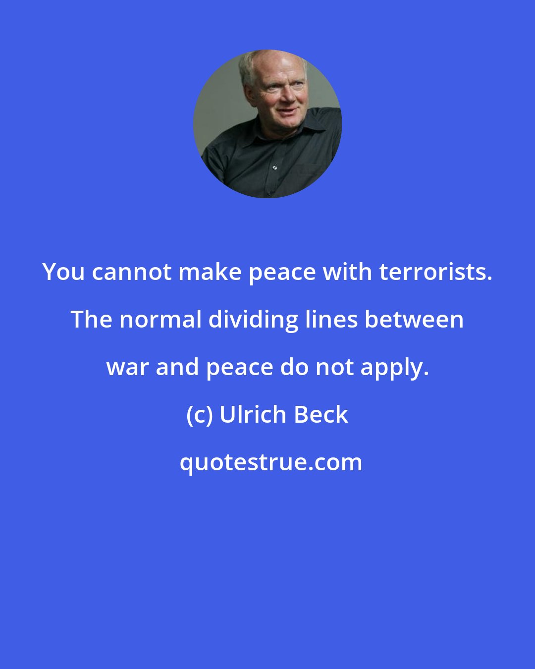 Ulrich Beck: You cannot make peace with terrorists. The normal dividing lines between war and peace do not apply.