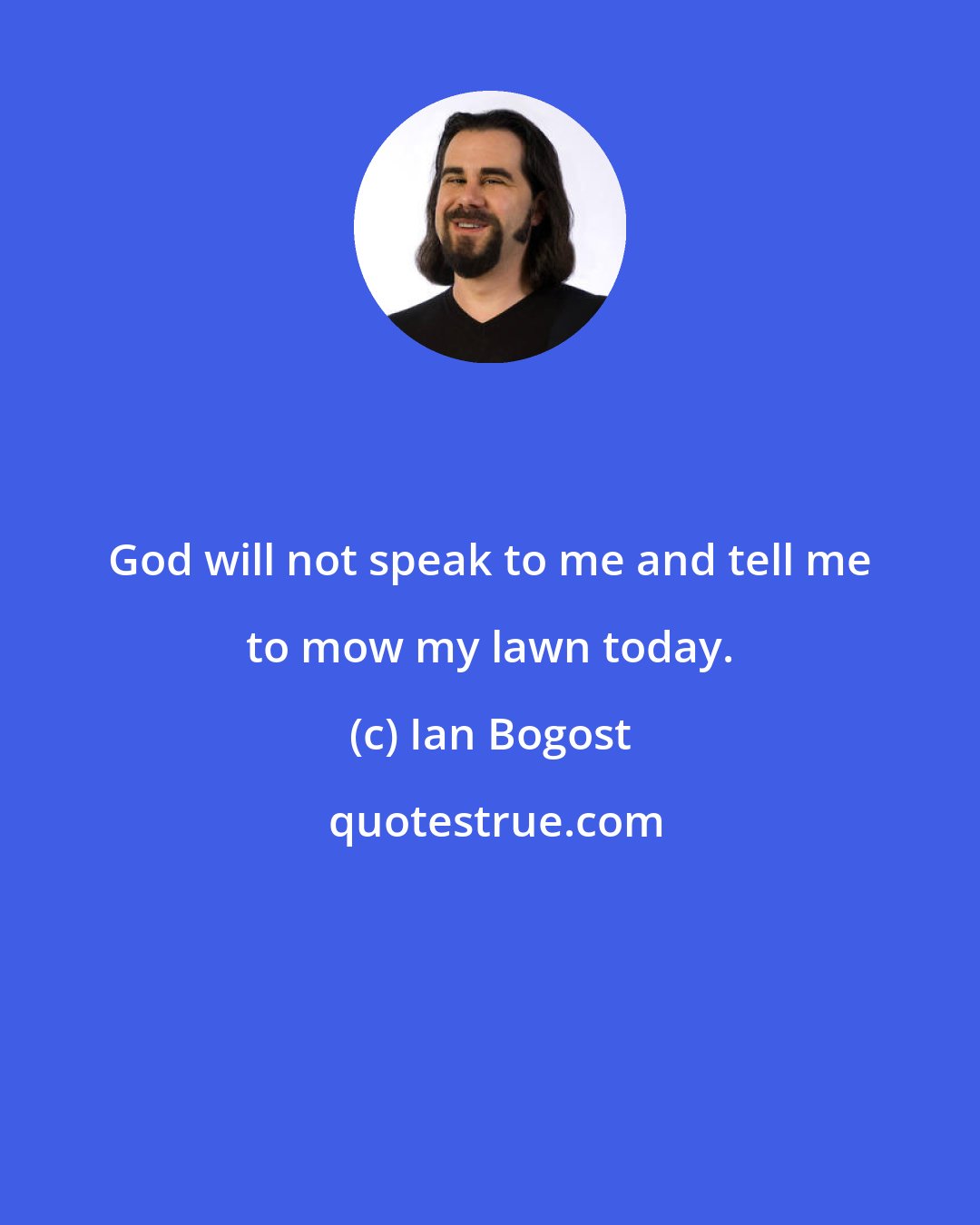 Ian Bogost: God will not speak to me and tell me to mow my lawn today.