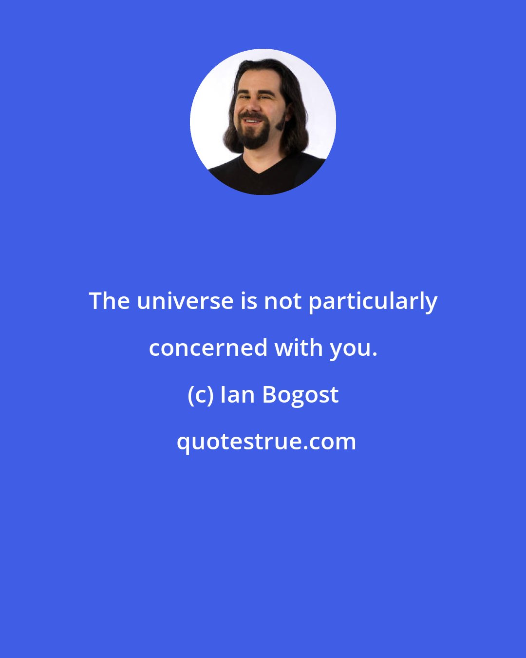 Ian Bogost: The universe is not particularly concerned with you.