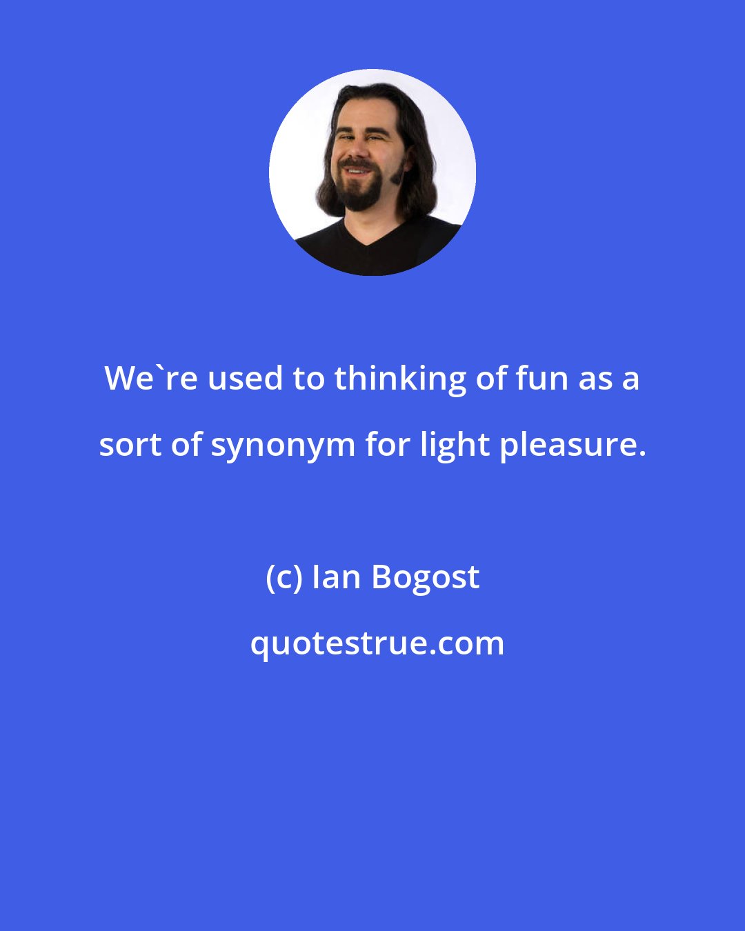 Ian Bogost: We're used to thinking of fun as a sort of synonym for light pleasure.