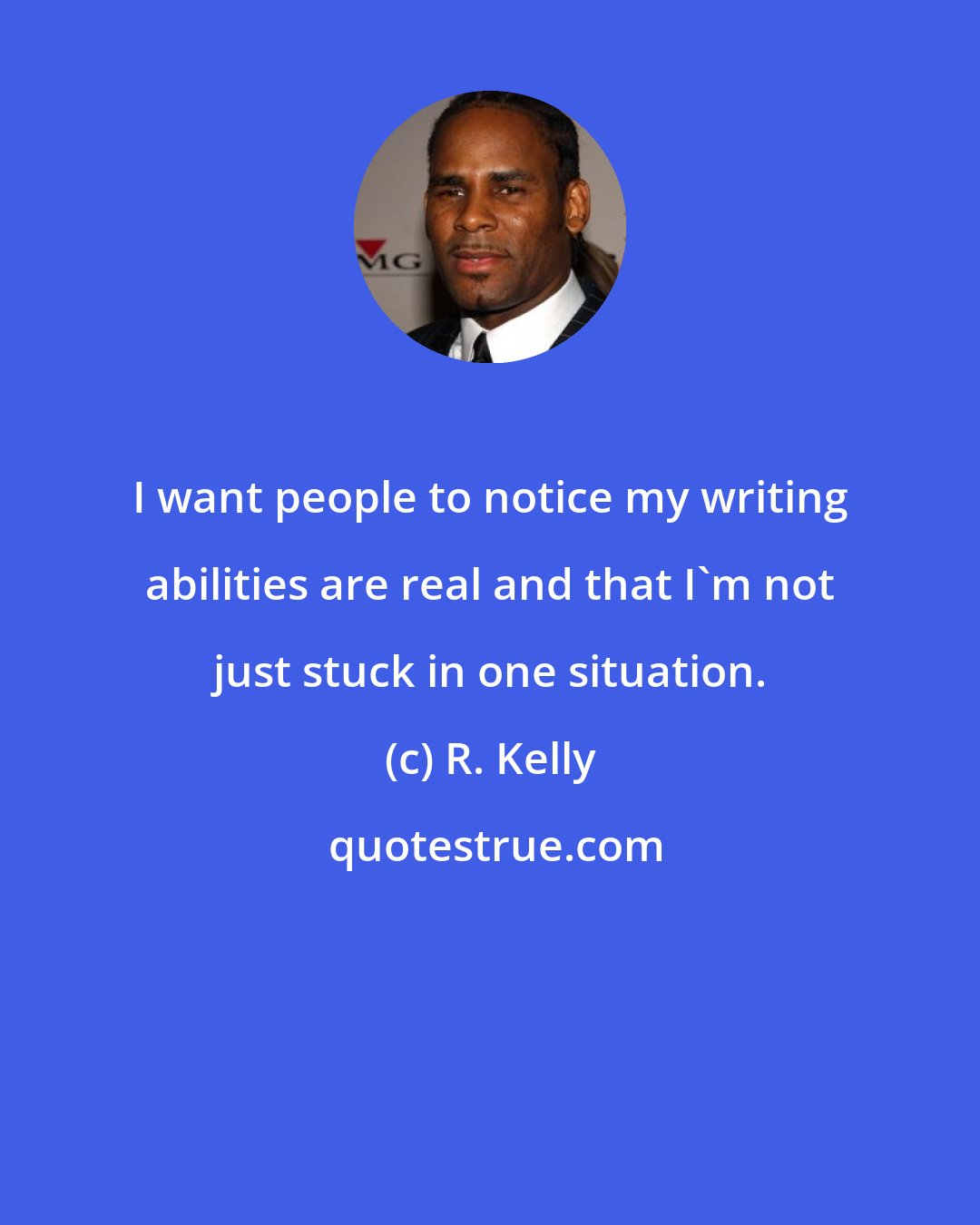 R. Kelly: I want people to notice my writing abilities are real and that I'm not just stuck in one situation.