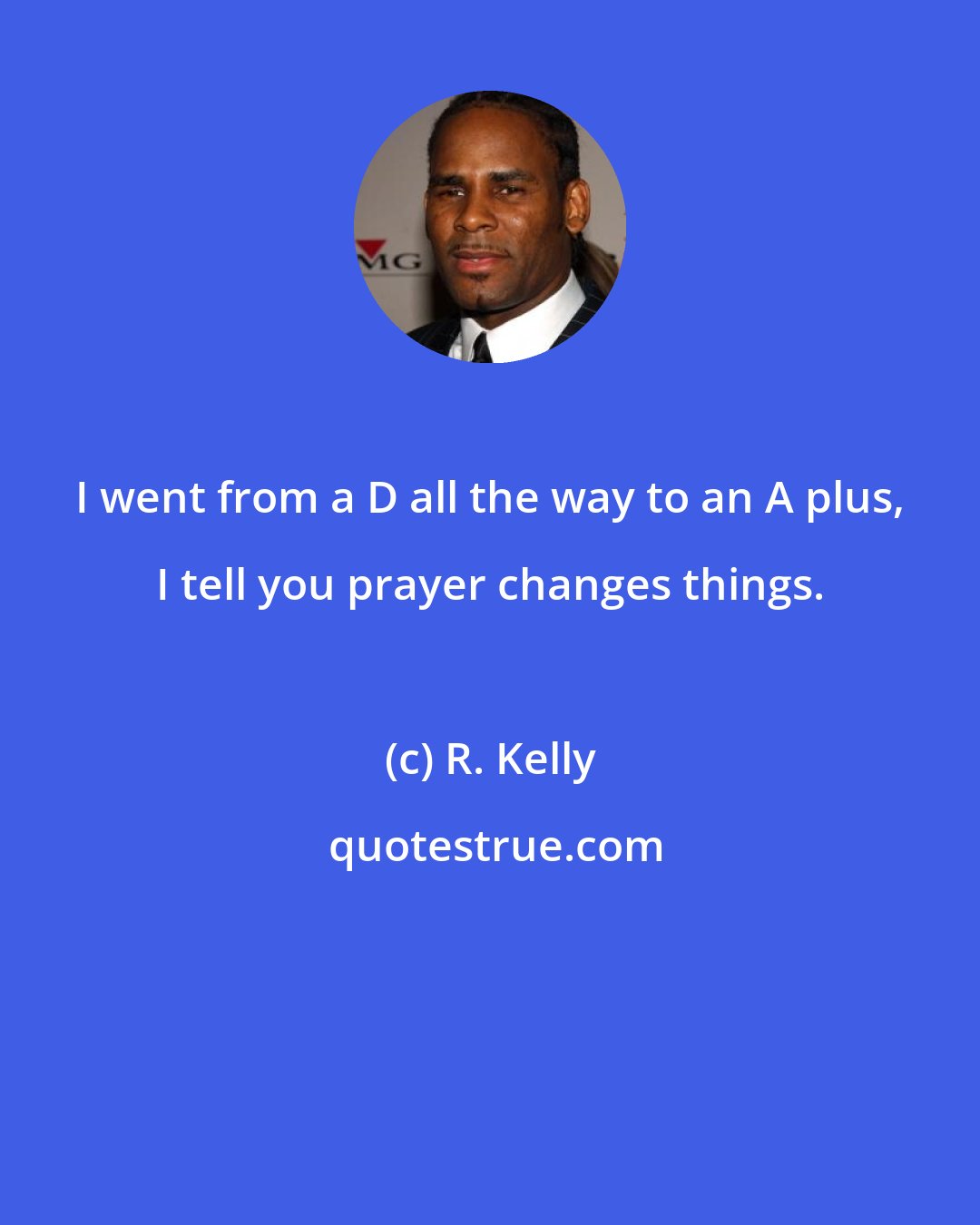R. Kelly: I went from a D all the way to an A plus, I tell you prayer changes things.