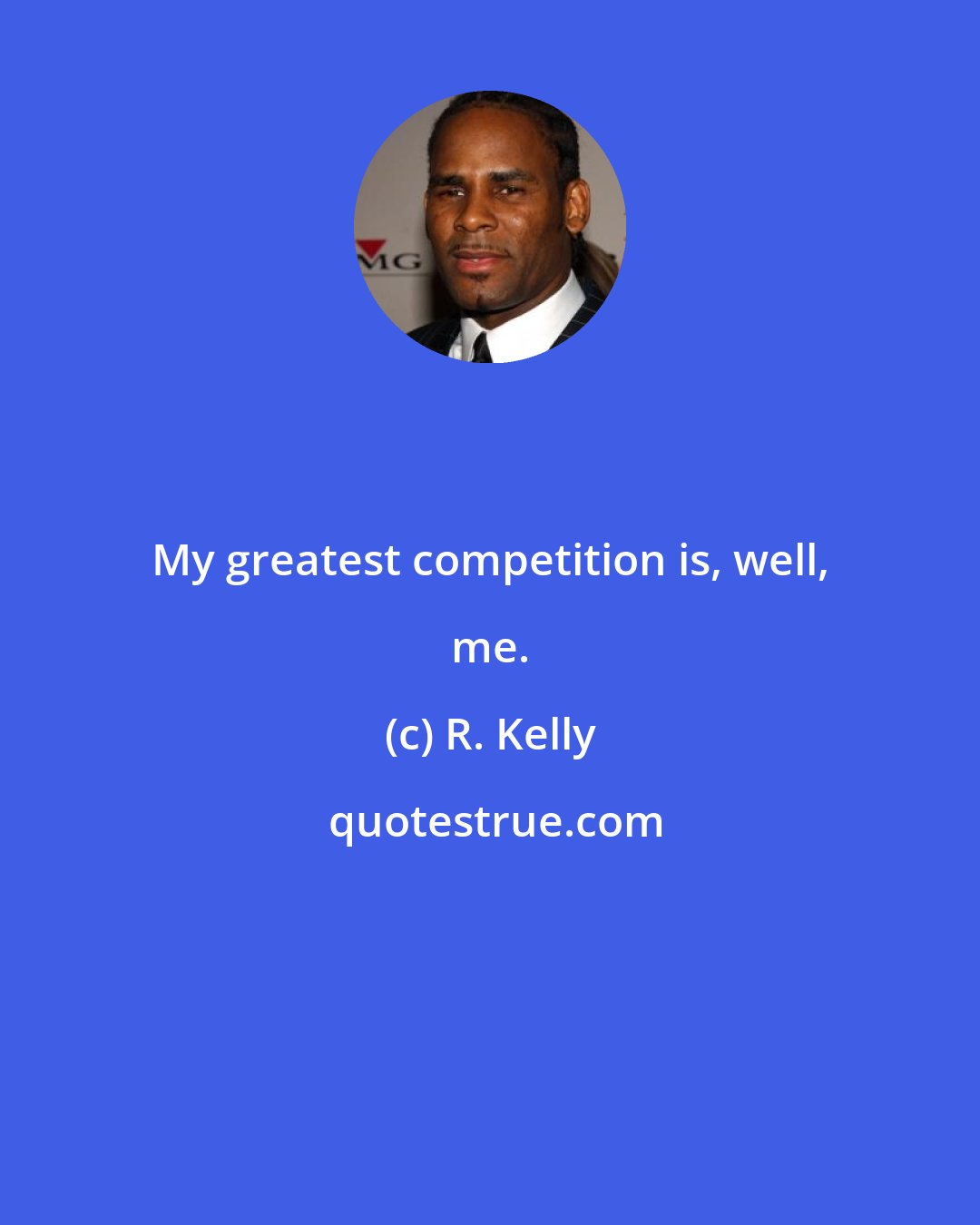 R. Kelly: My greatest competition is, well, me.